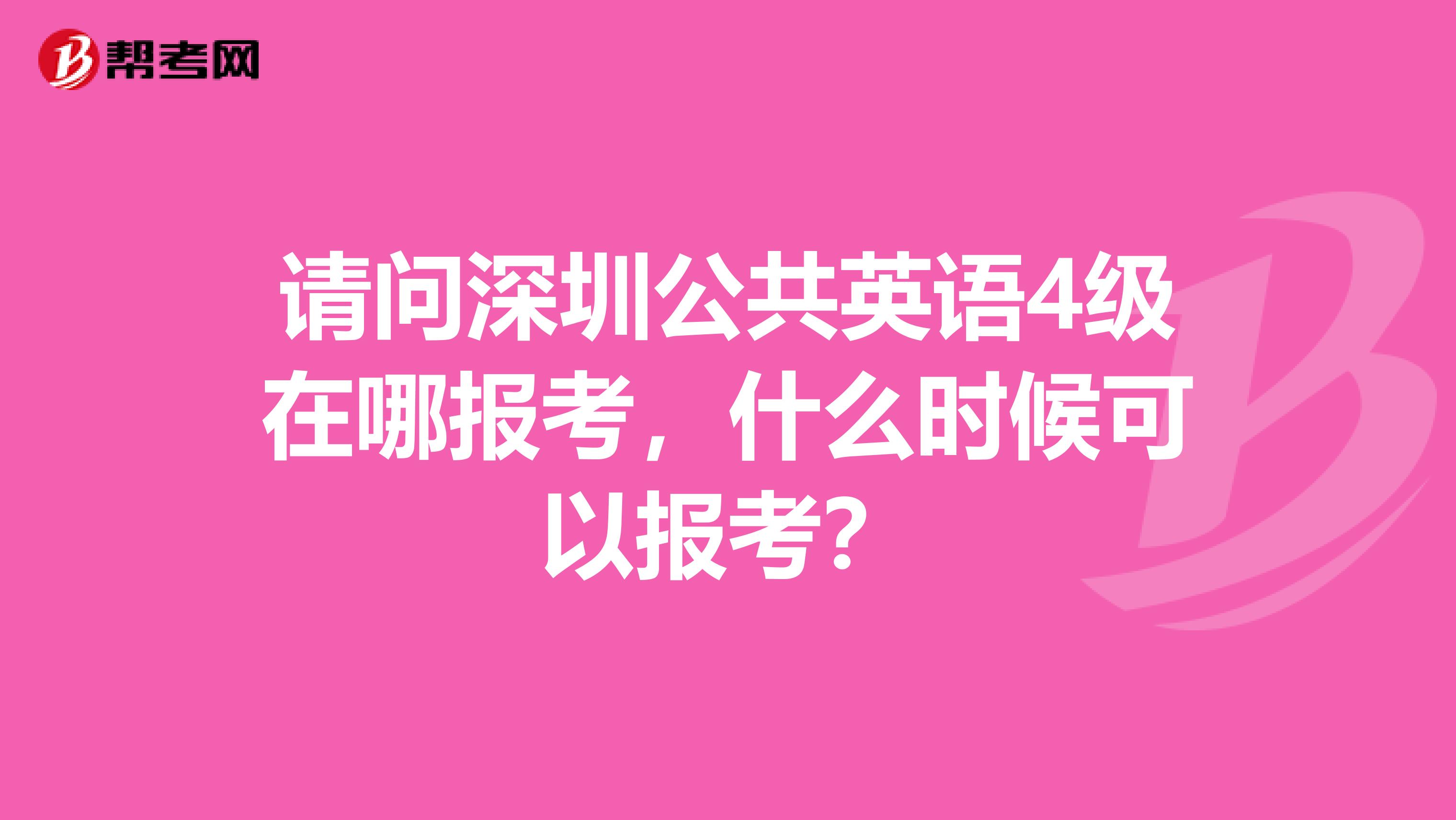 请问深圳公共英语4级在哪报考，什么时候可以报考？