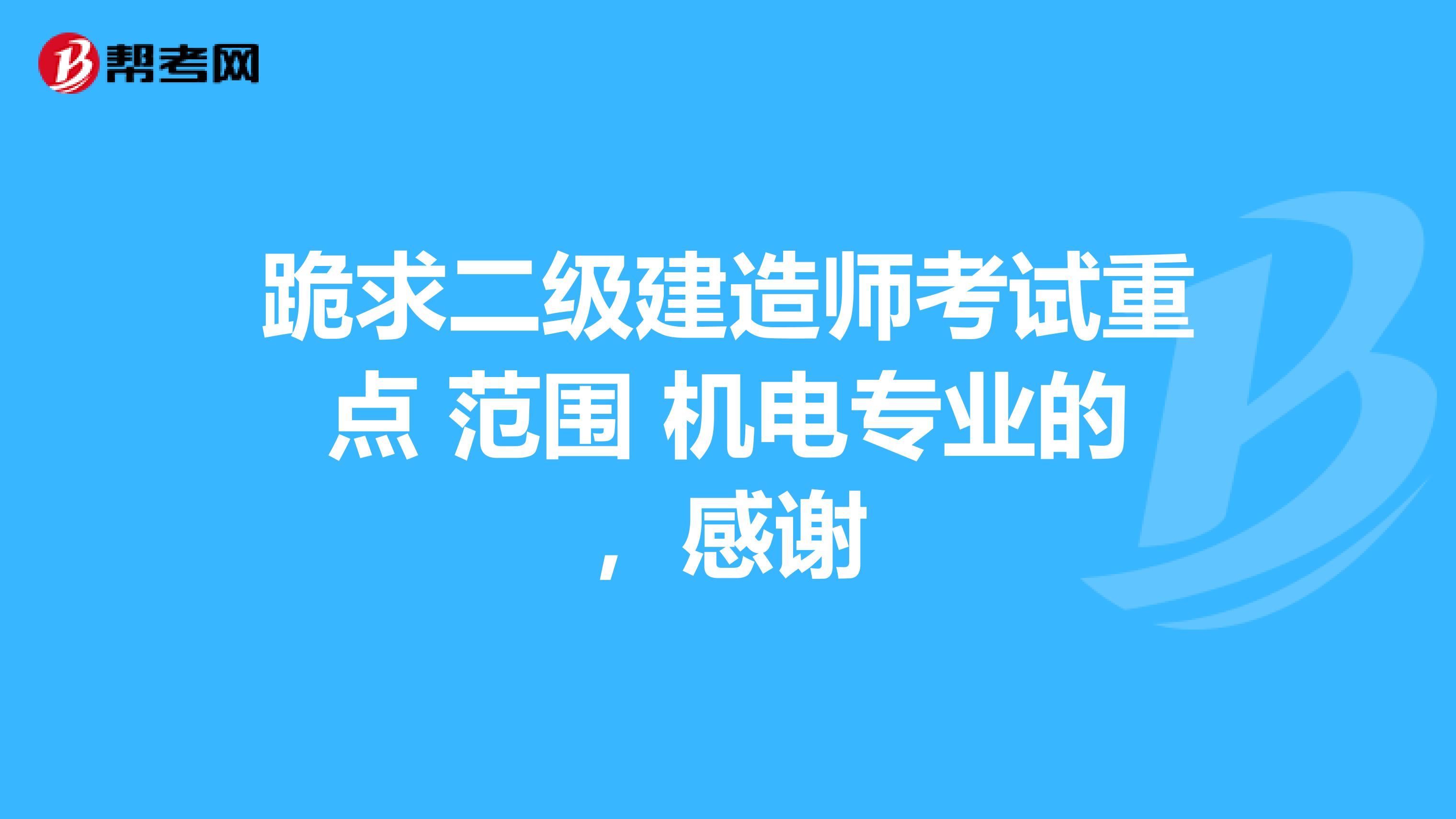 跪求二级建造师考试重点 范围 机电专业的，感谢