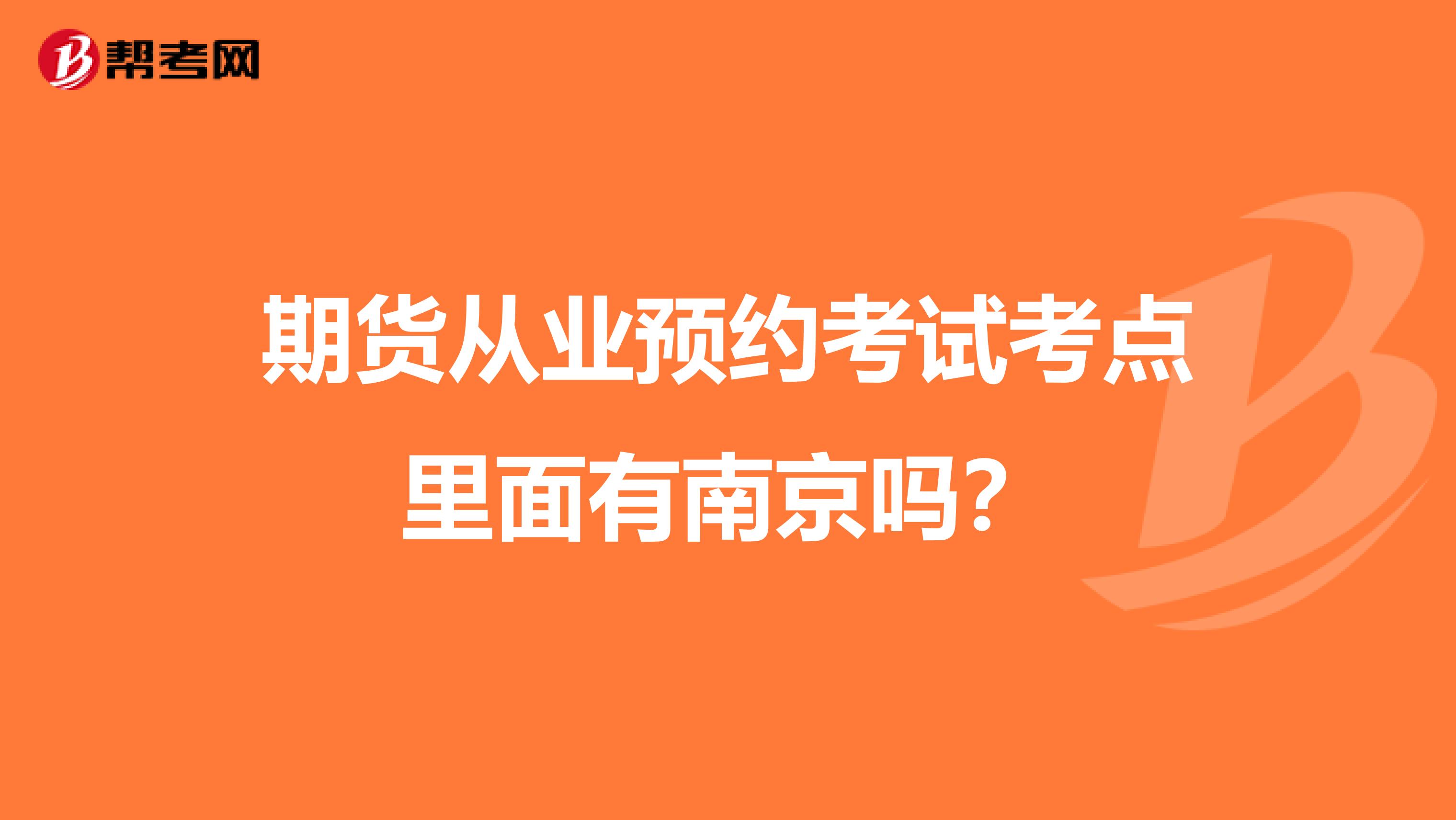 期貨從業(yè)預(yù)約考試考點(diǎn)里面有南京嗎？