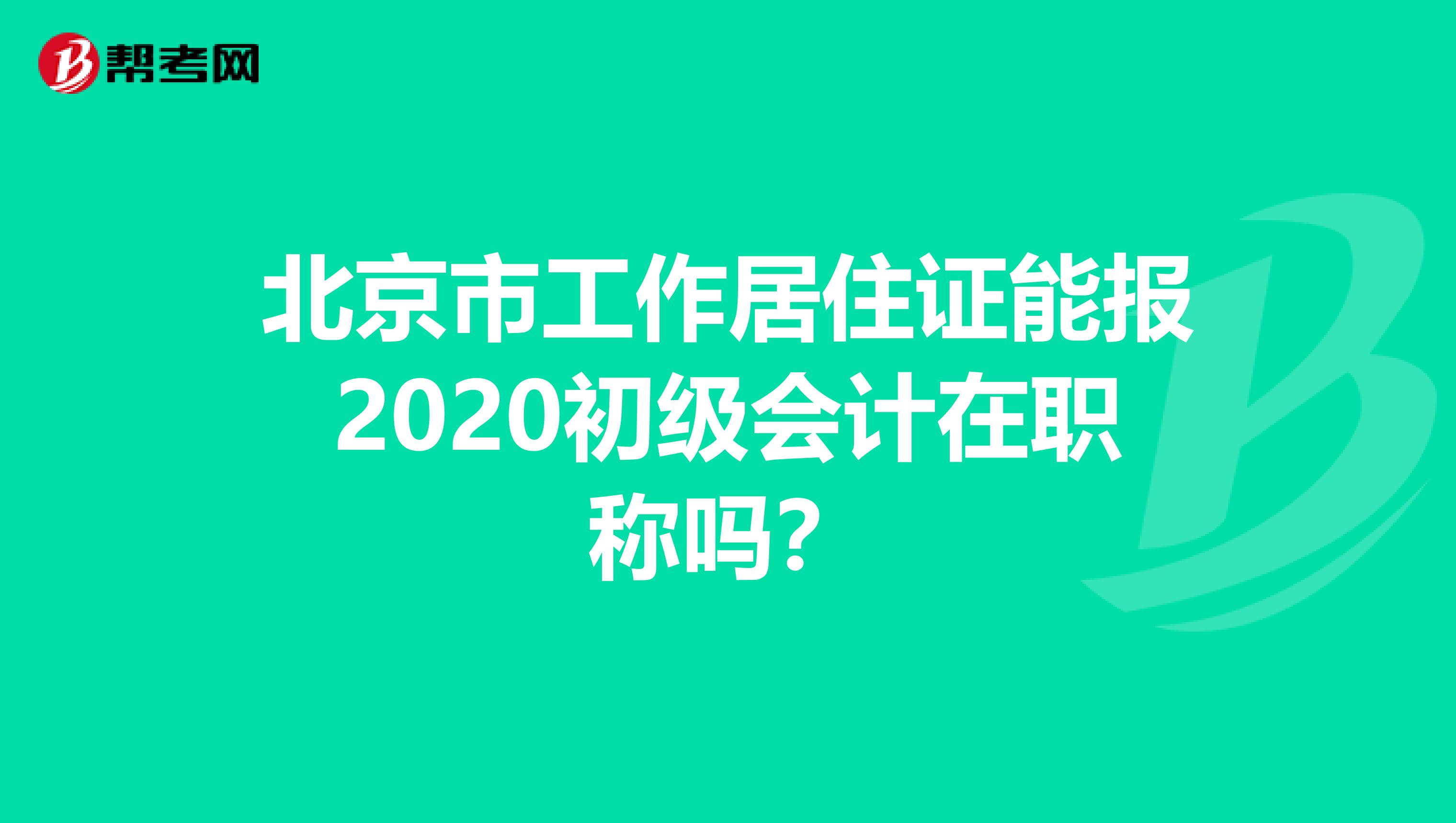 北京市工作居住证能报2020初级会计在职称吗?