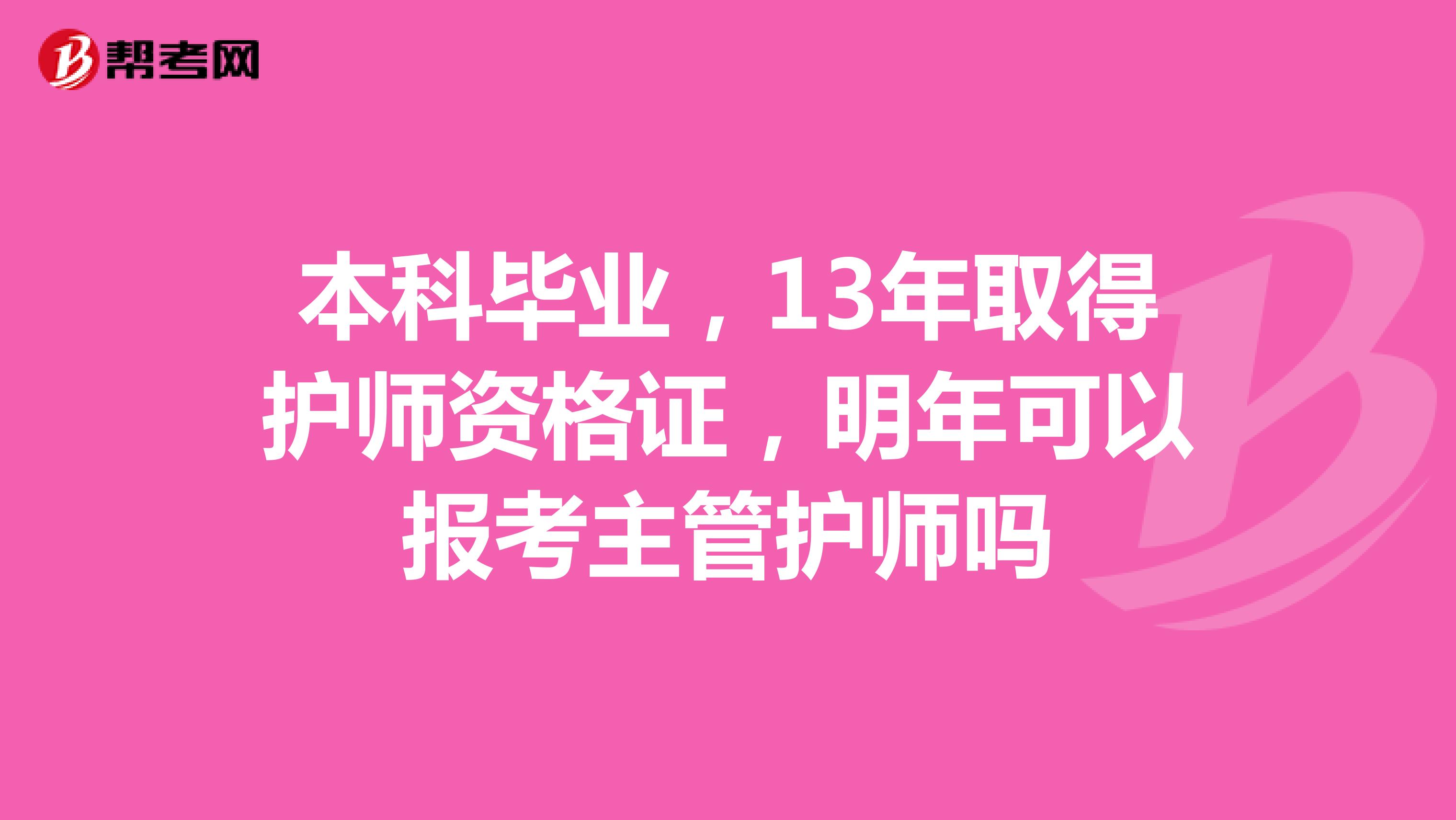 本科毕业，13年取得护师资格证，明年可以报考主管护师吗
