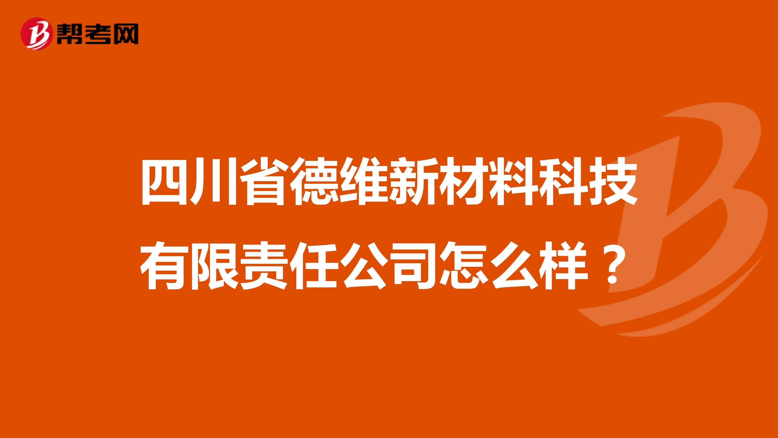 四川省德维新材料科技有限责任公司怎么样？