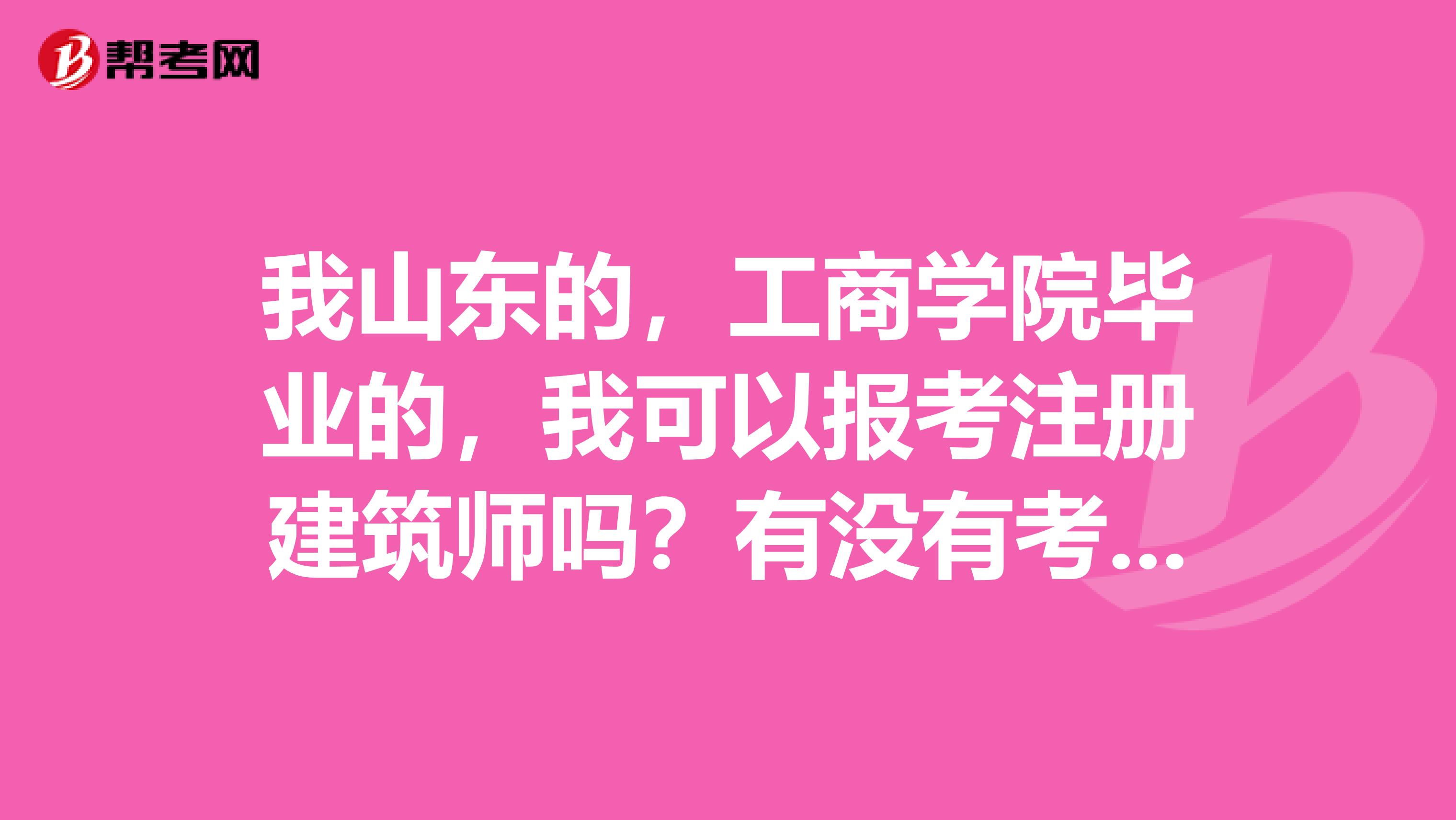 我山東的，工商學(xué)院畢業(yè)的，我可以報(bào)考注冊(cè)建筑師嗎？有沒有考過的說說