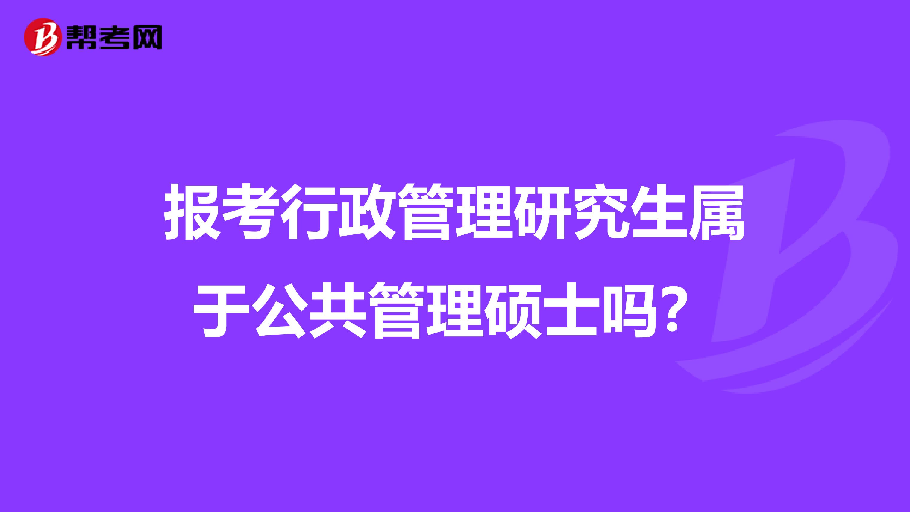 报考行政管理研究生属于公共管理硕士吗?