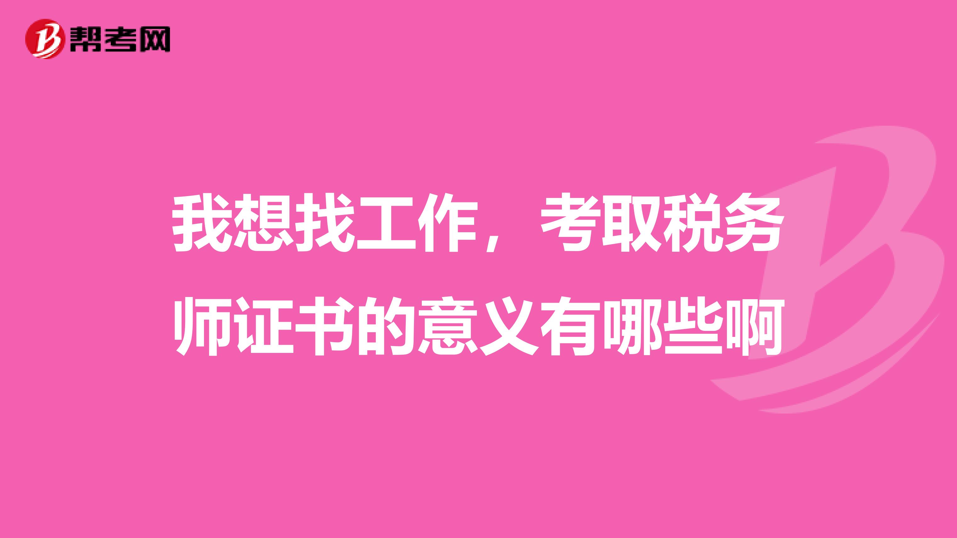 我想找工作,考取税务师证书的意义有哪些啊