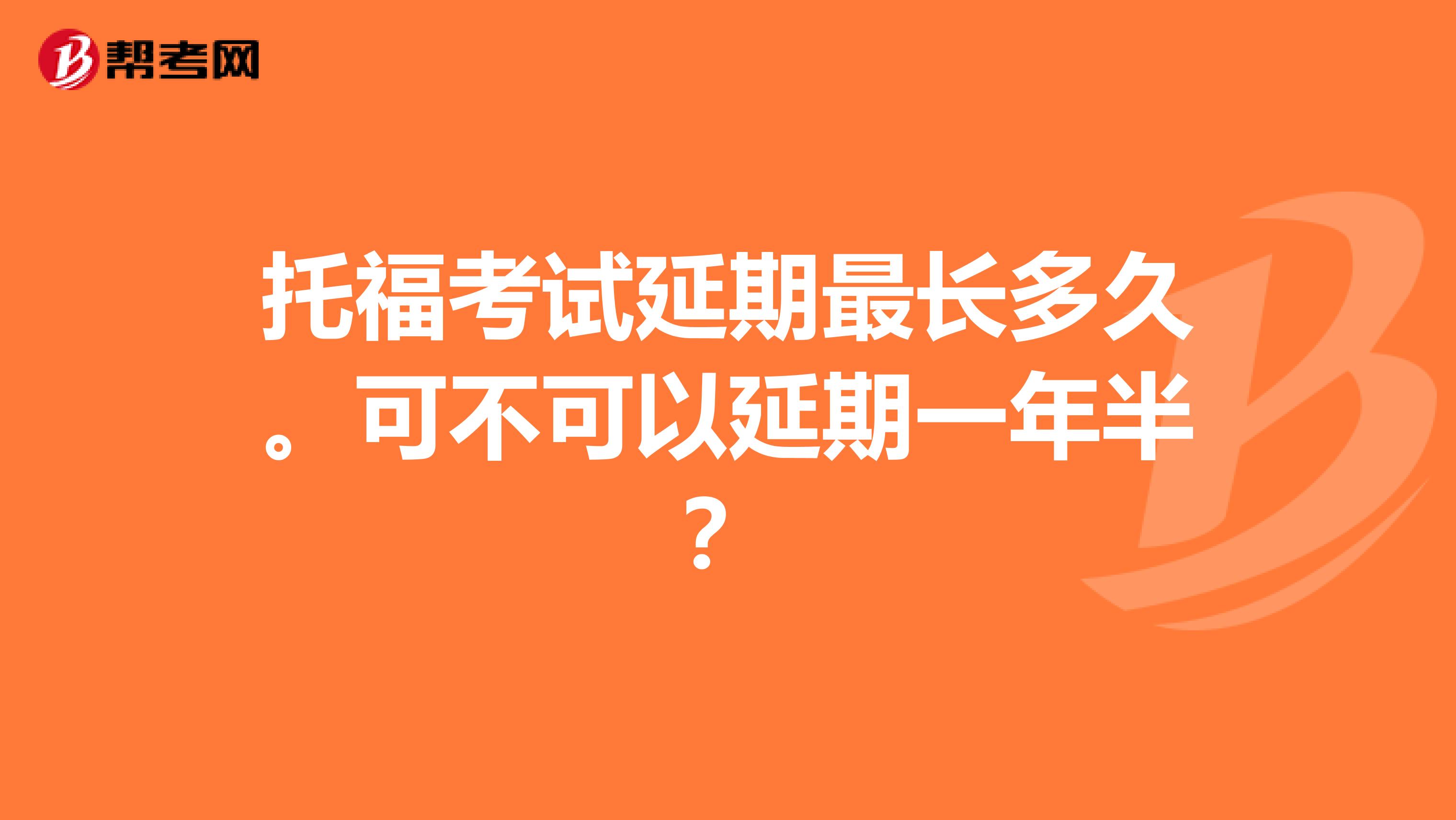 托福考试延期最长多久。可不可以延期一年半?