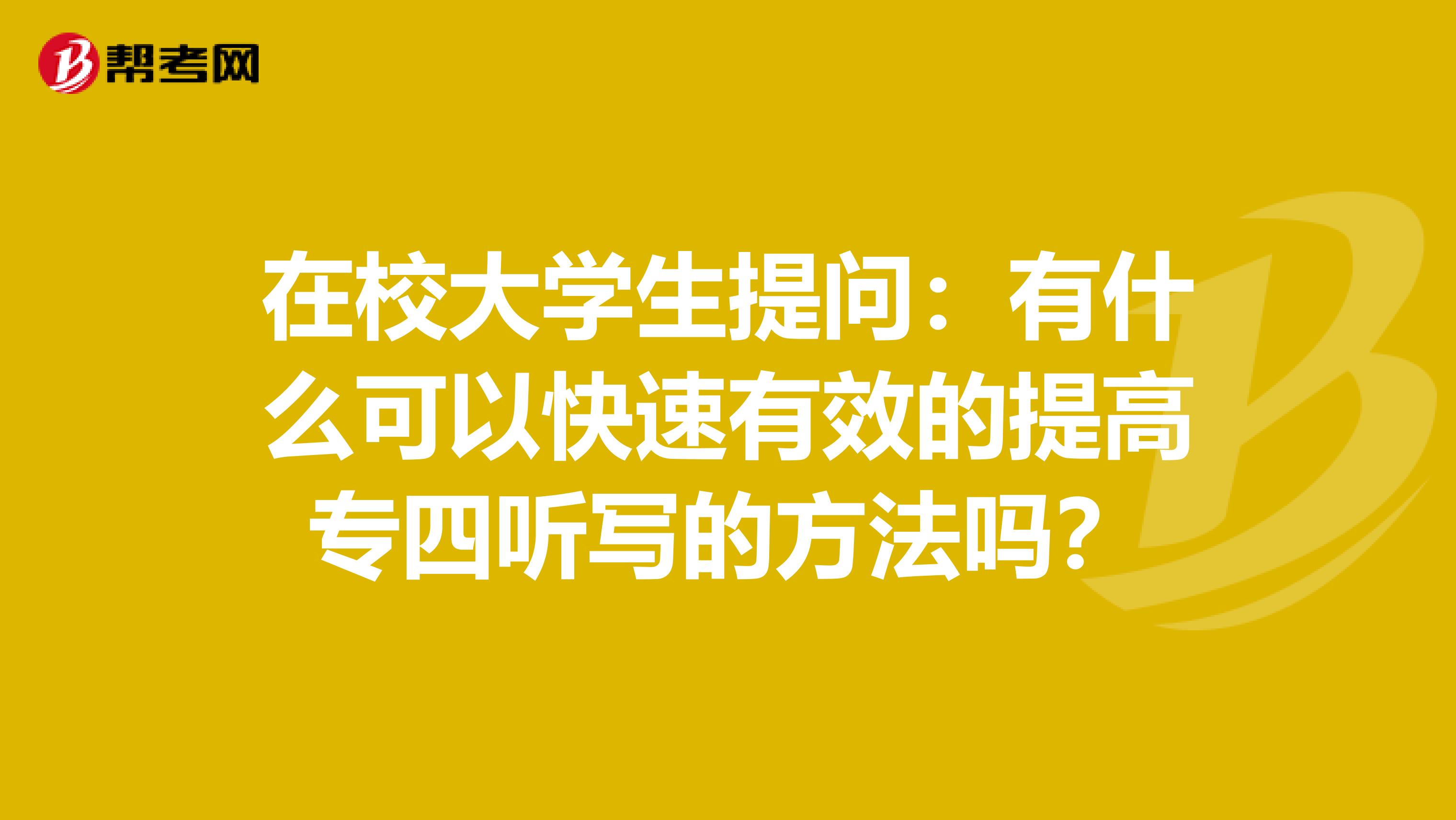 在校大学生提问：有什么可以快速有效的提高专四听写的方法吗？