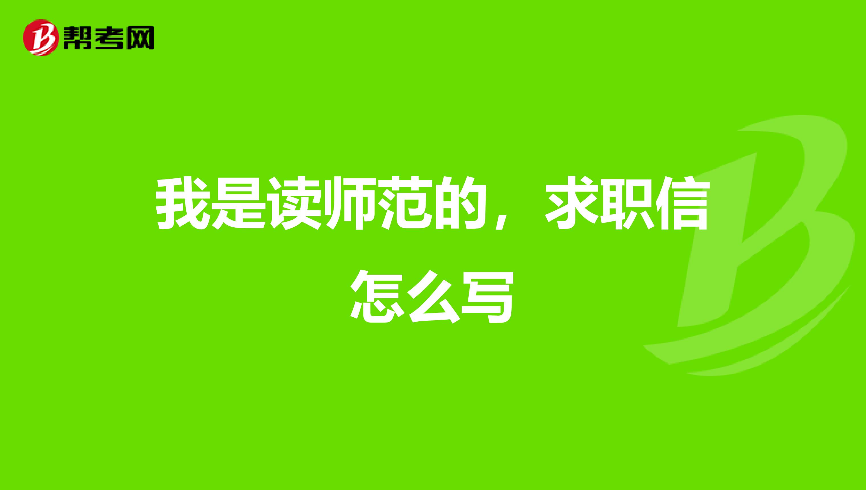 我是读师范的,求职信怎么写
