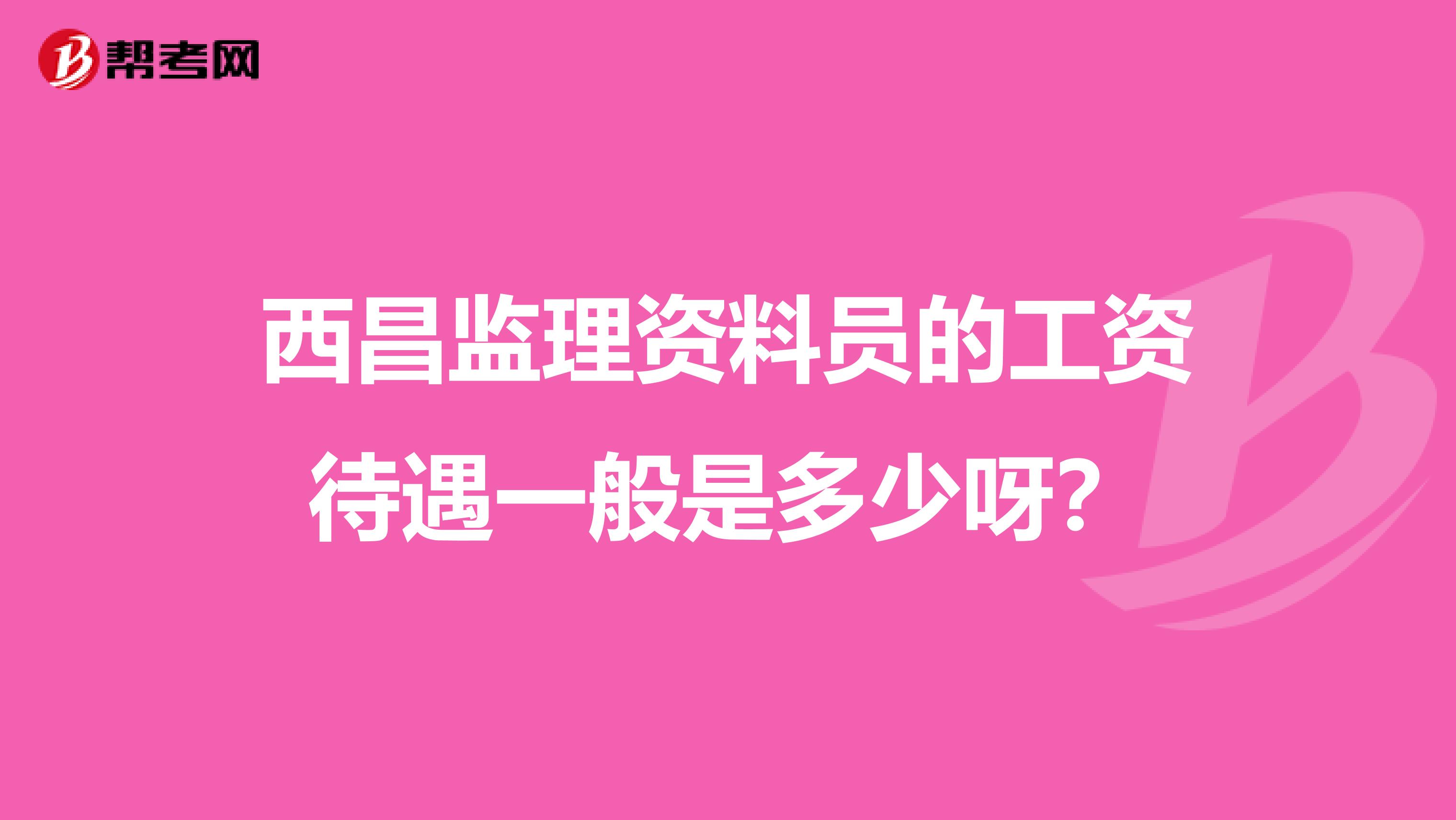 西昌监理资料员的工资待遇一般是多少呀?