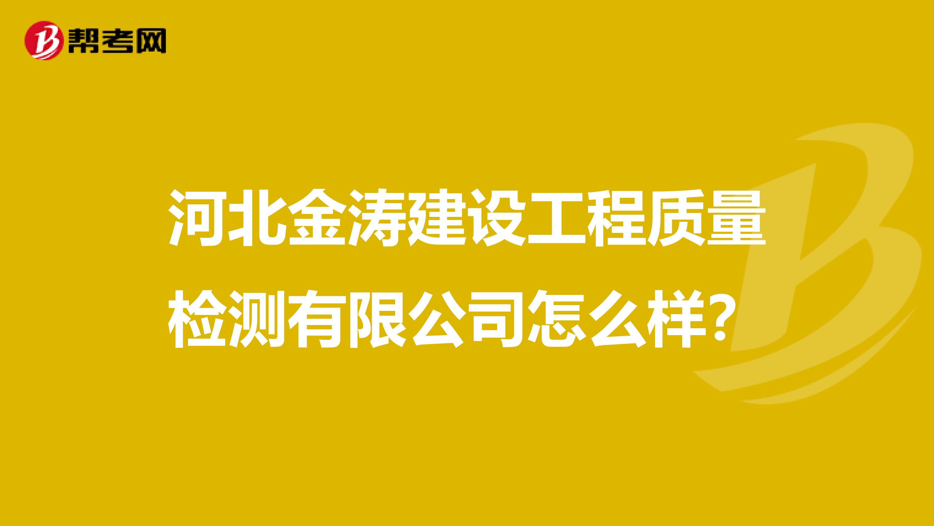 河北金涛建设工程质量检测有限公司怎么样？