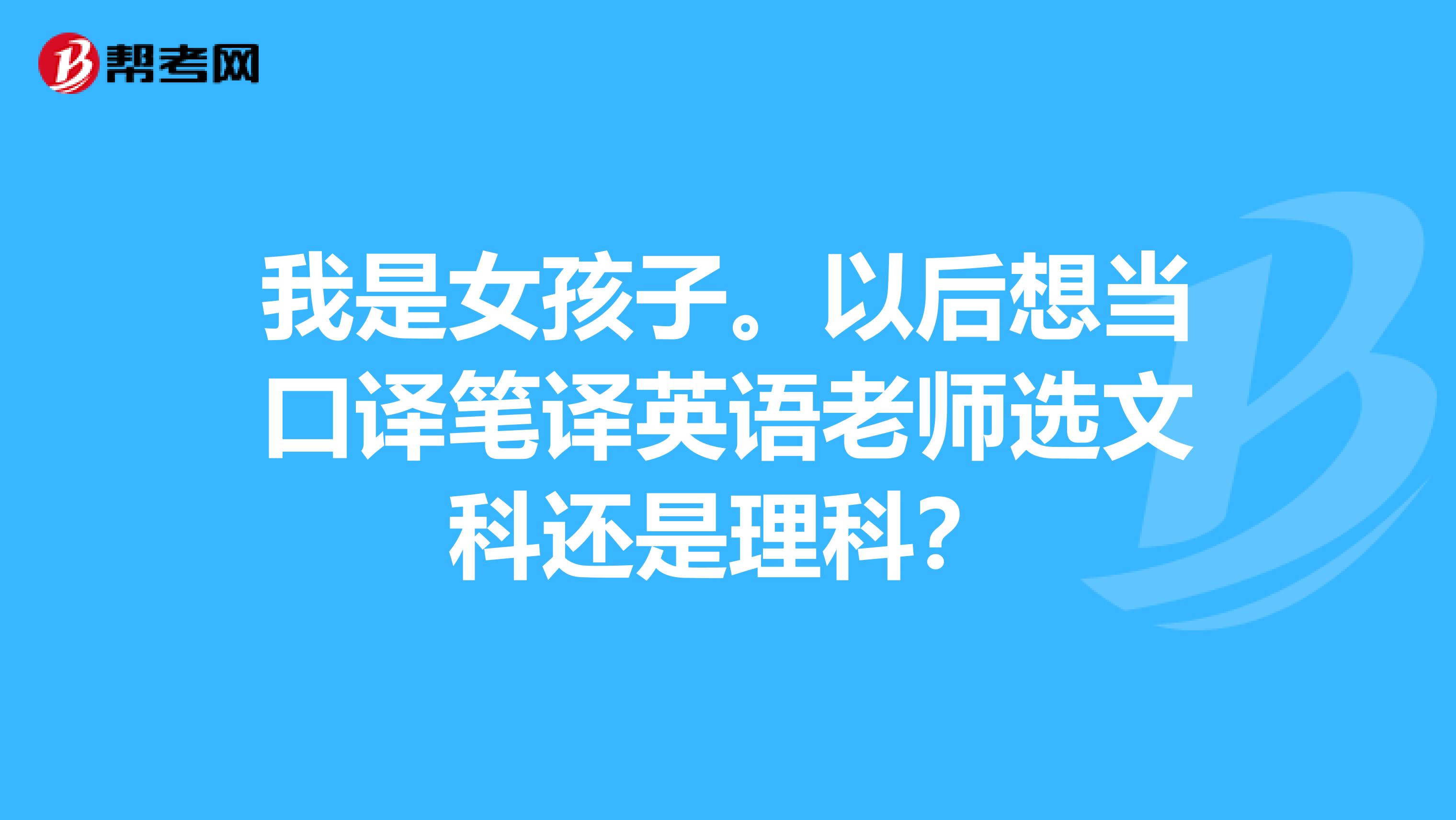 我是女孩子。以后想當(dāng)口譯筆譯英語(yǔ)老師選文科還是理科？