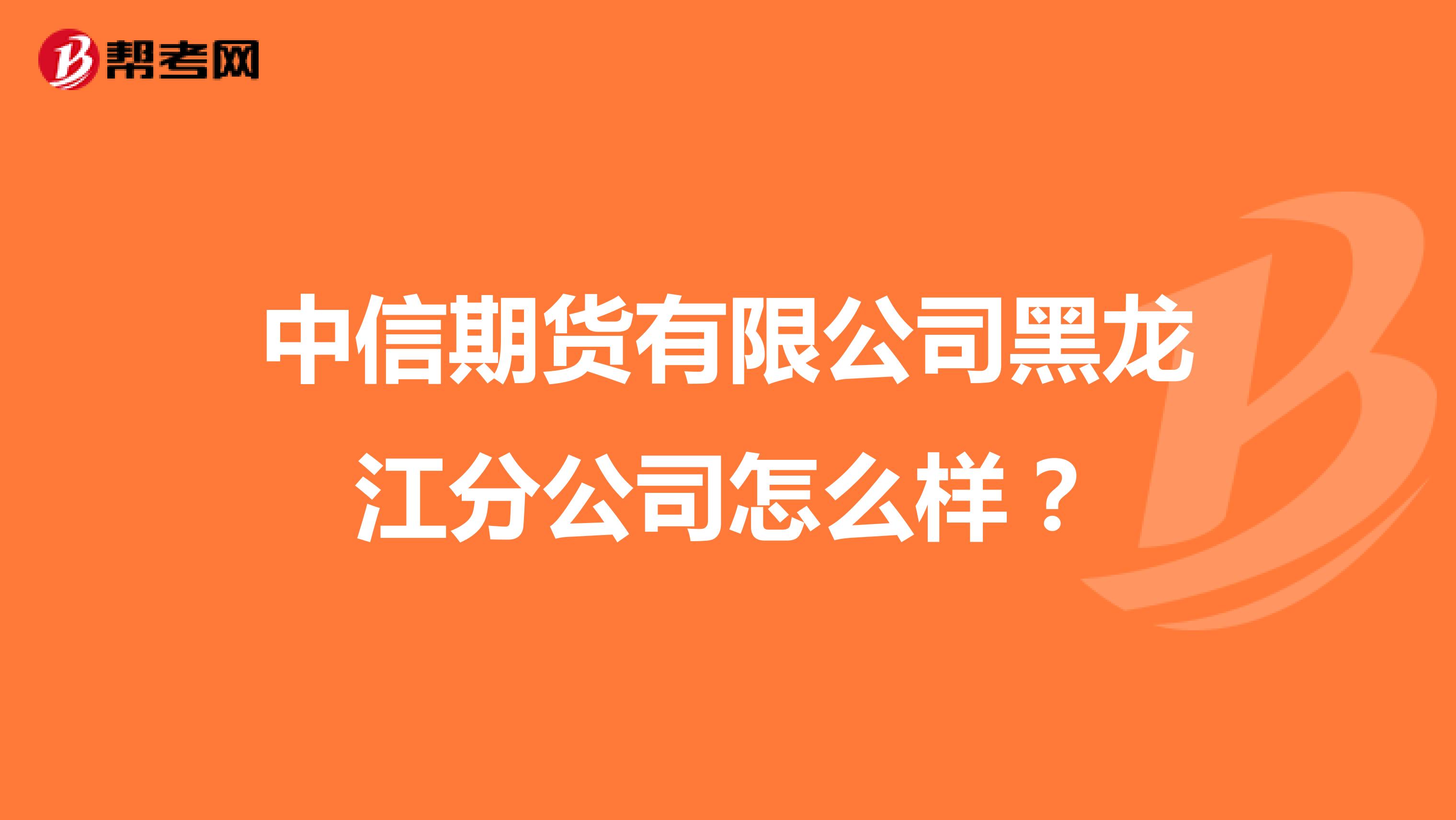 中信期货有限公司黑龙江分公司怎么样?