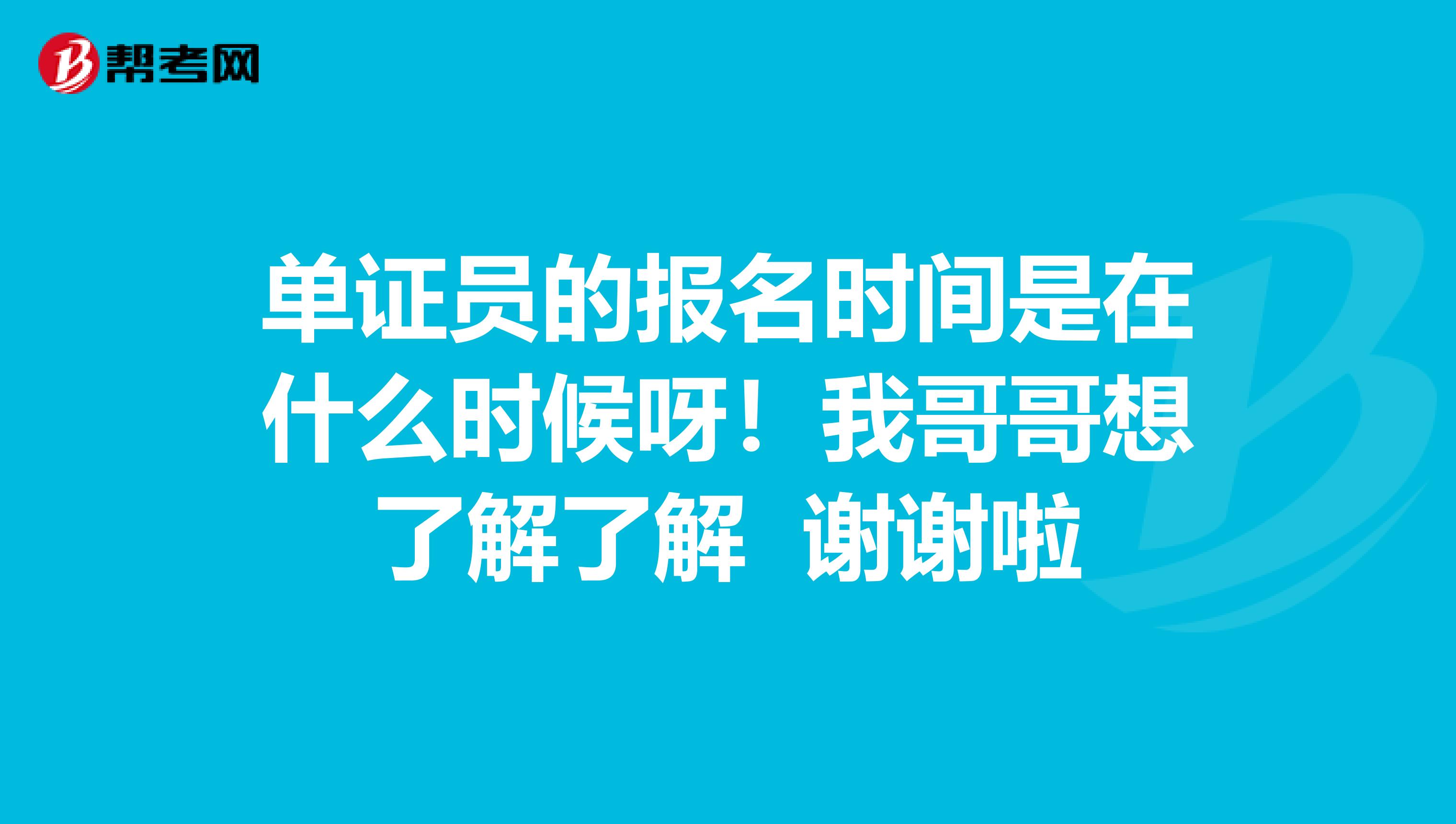 单证员的报名时间是在什么时候呀!我哥哥想了解了解 谢谢啦