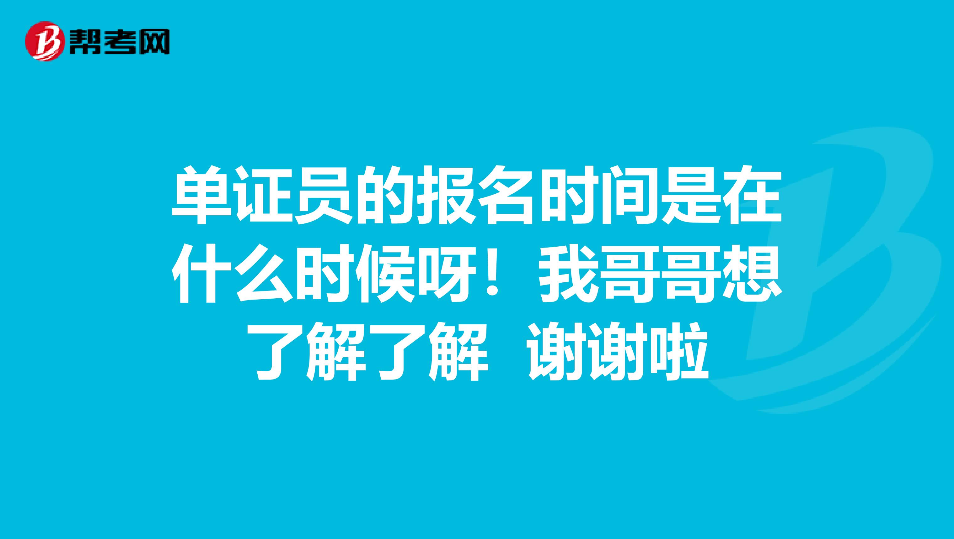 单证员的报名时间是在什么时候呀！我哥哥想了解了解 谢谢啦