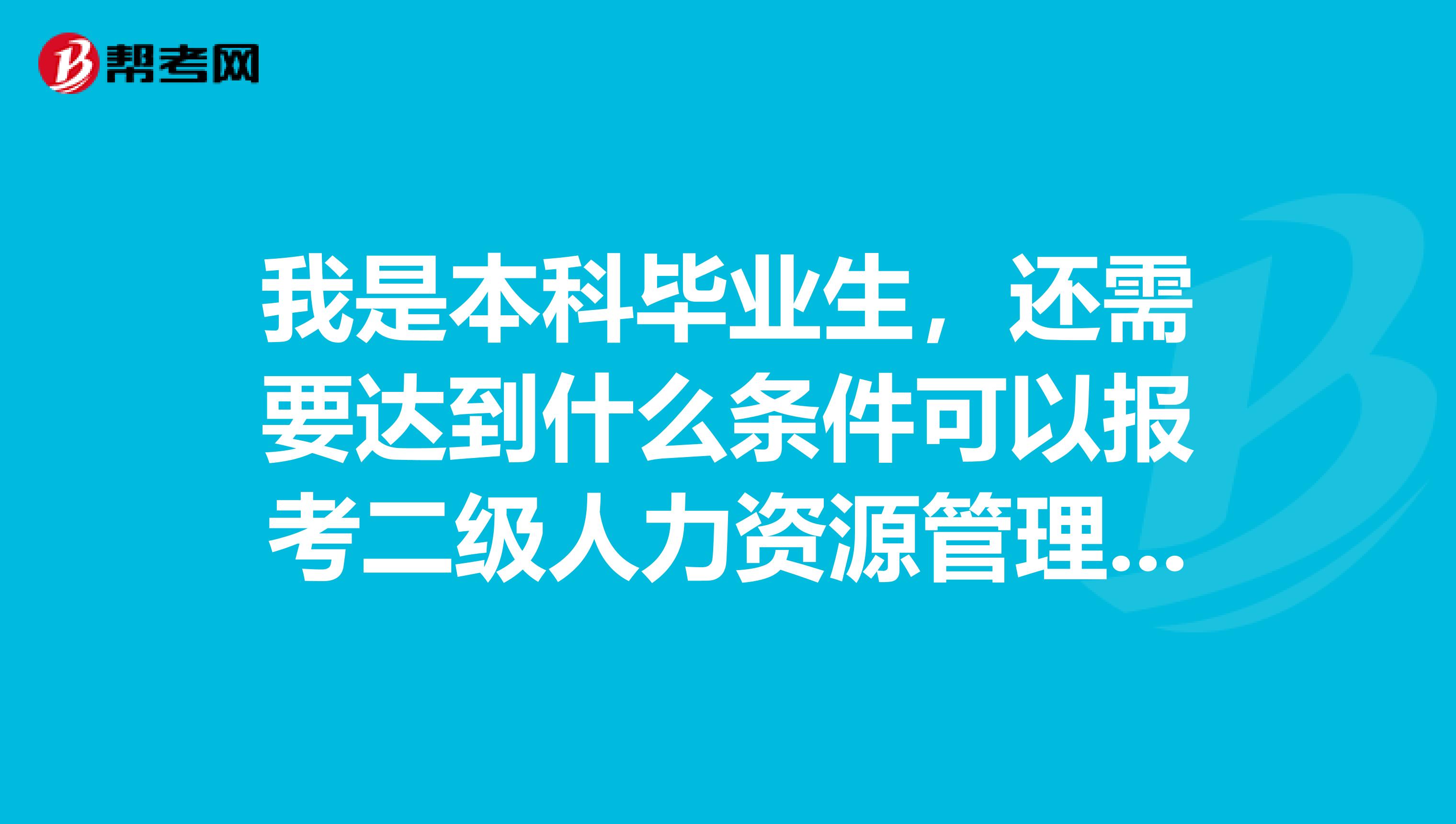 我是本科毕业生,还需要达到什么条件可以报考二级人力资源管理师?