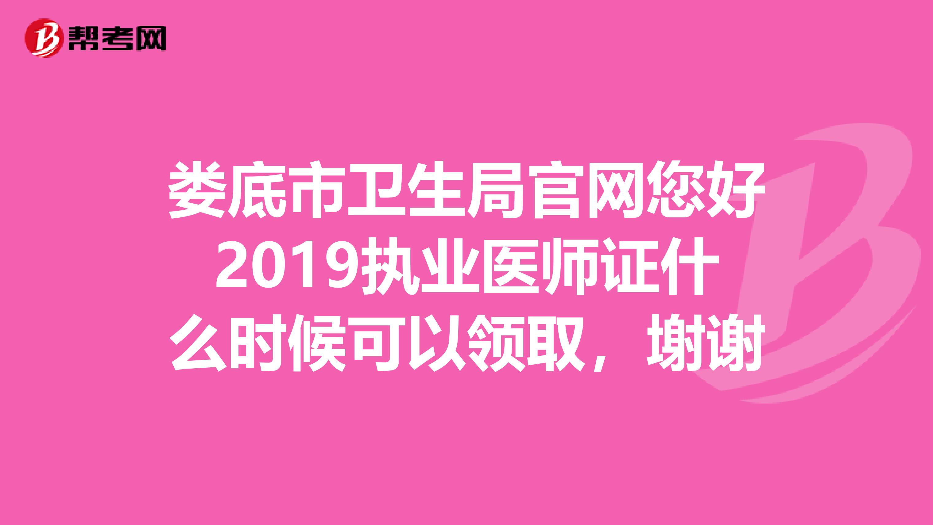娄底市卫生局官网您好2019执业医师证什么时候可以领取，塮谢