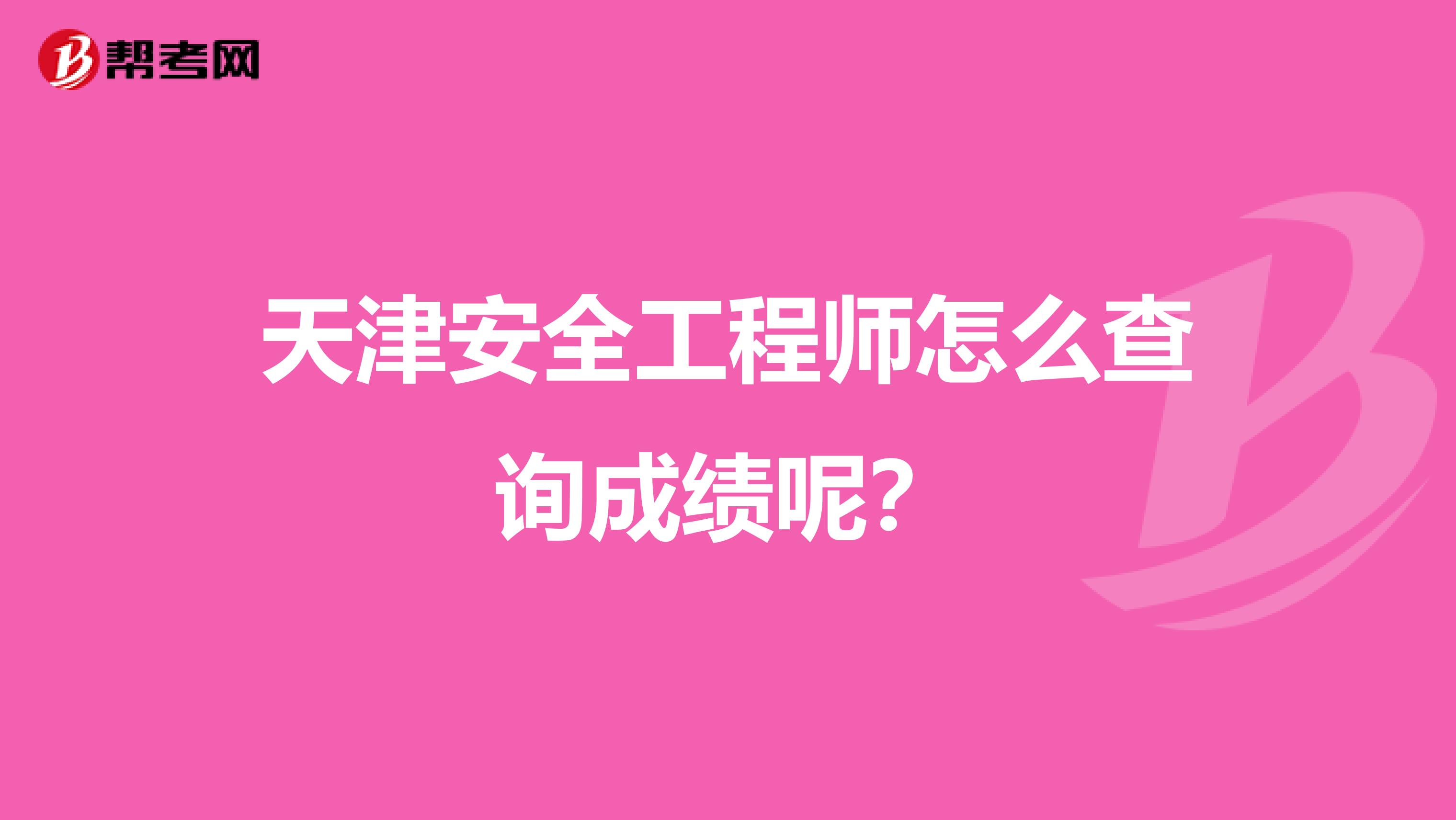 天津安全工程师怎么查询成绩呢？