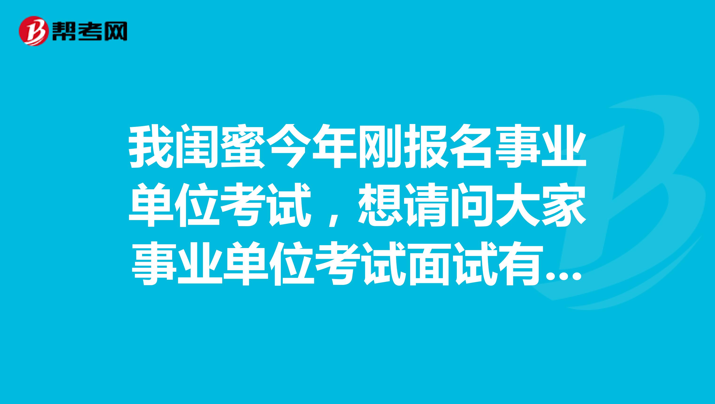 我闺蜜今年刚报名事业单位考试,想请问大家事业单位考试面试有什么技巧吗?