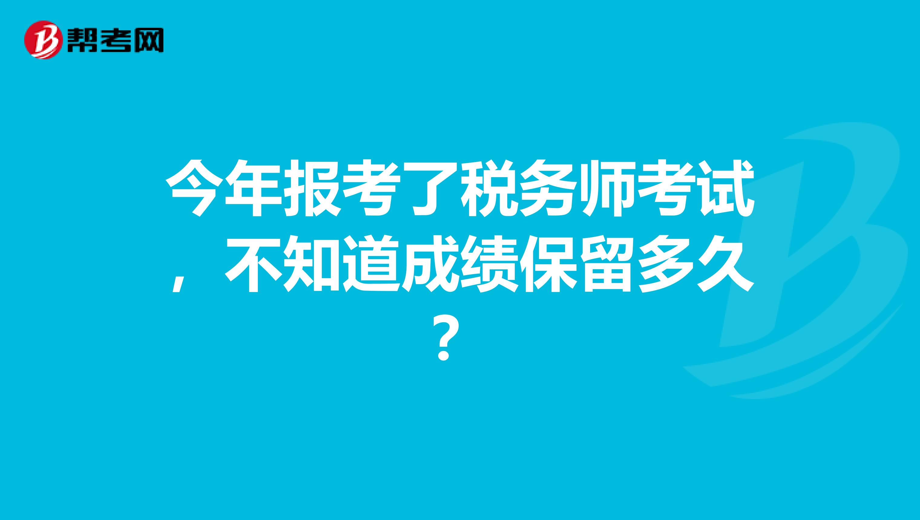 今年报考了税务师考试,不知道成绩保留多久?