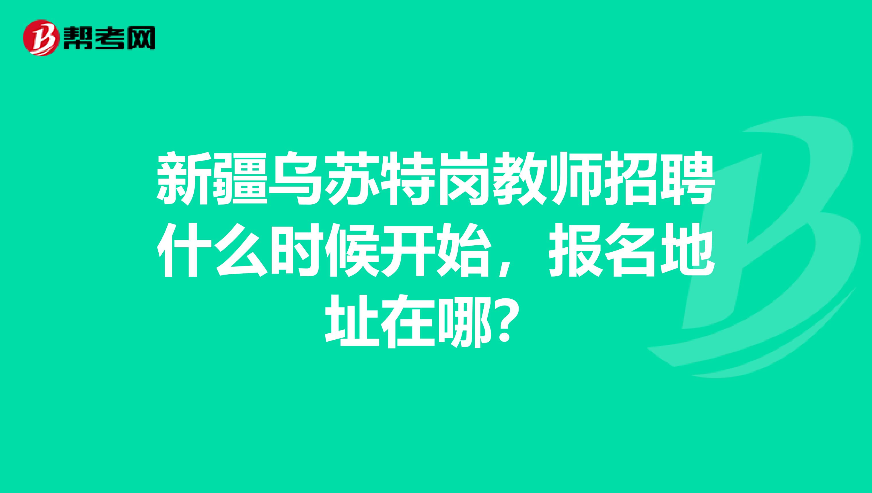 新疆乌苏特岗教师招聘什么时候开始，报名地址在哪？