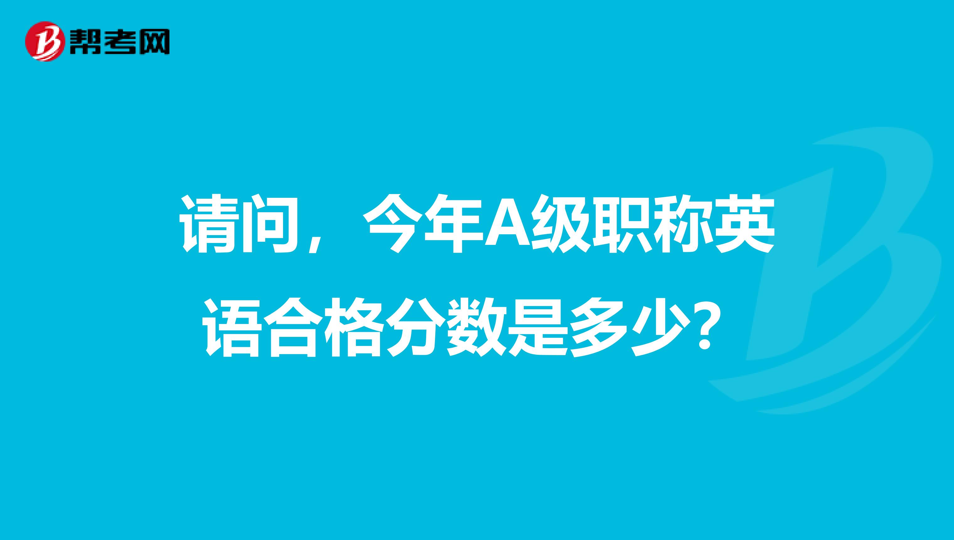 请问，今年A级职称英语合格分数是多少？