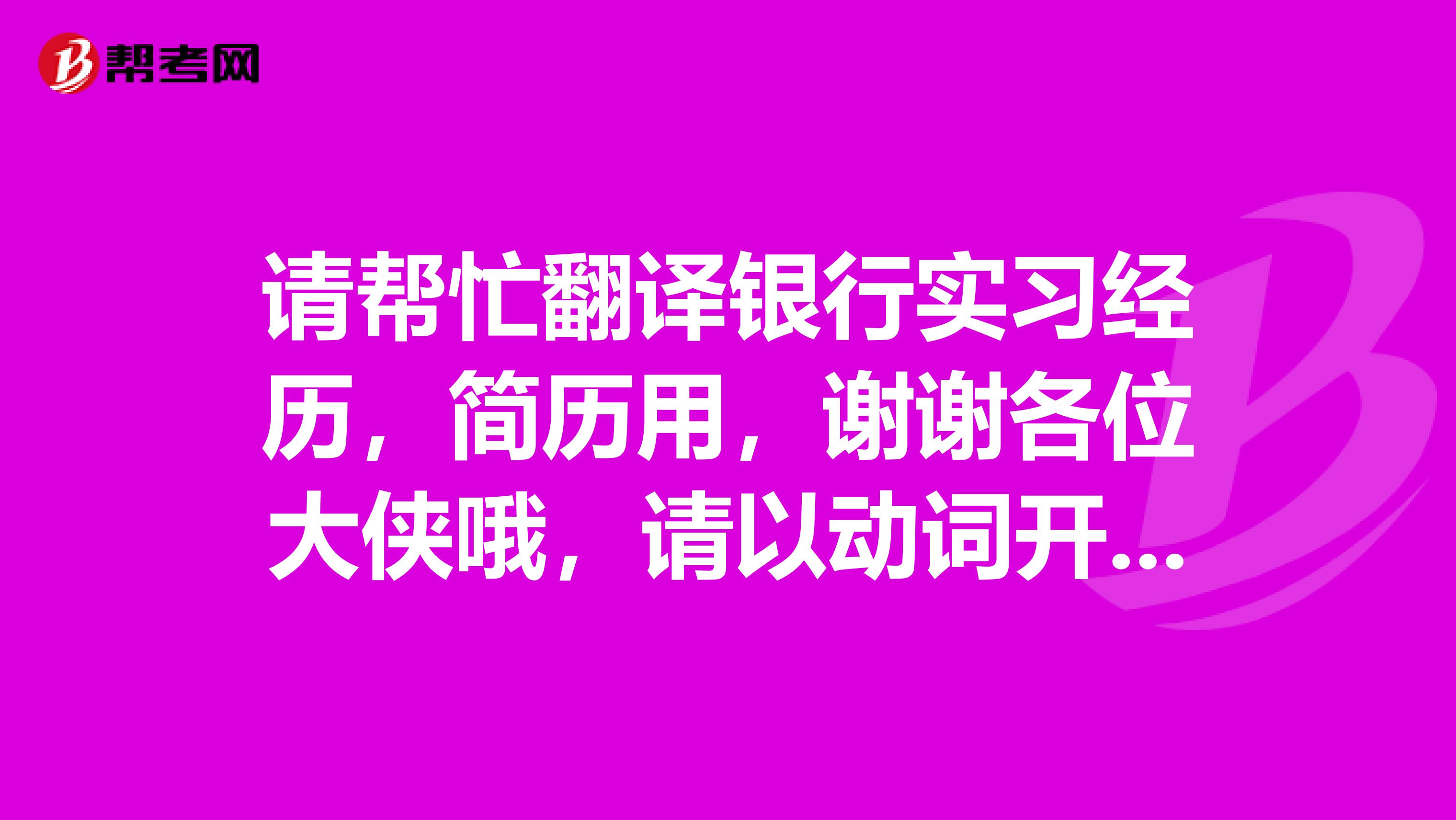 请帮忙翻译银行实习经历,简历用,谢谢各位大侠哦,请以动词开头。