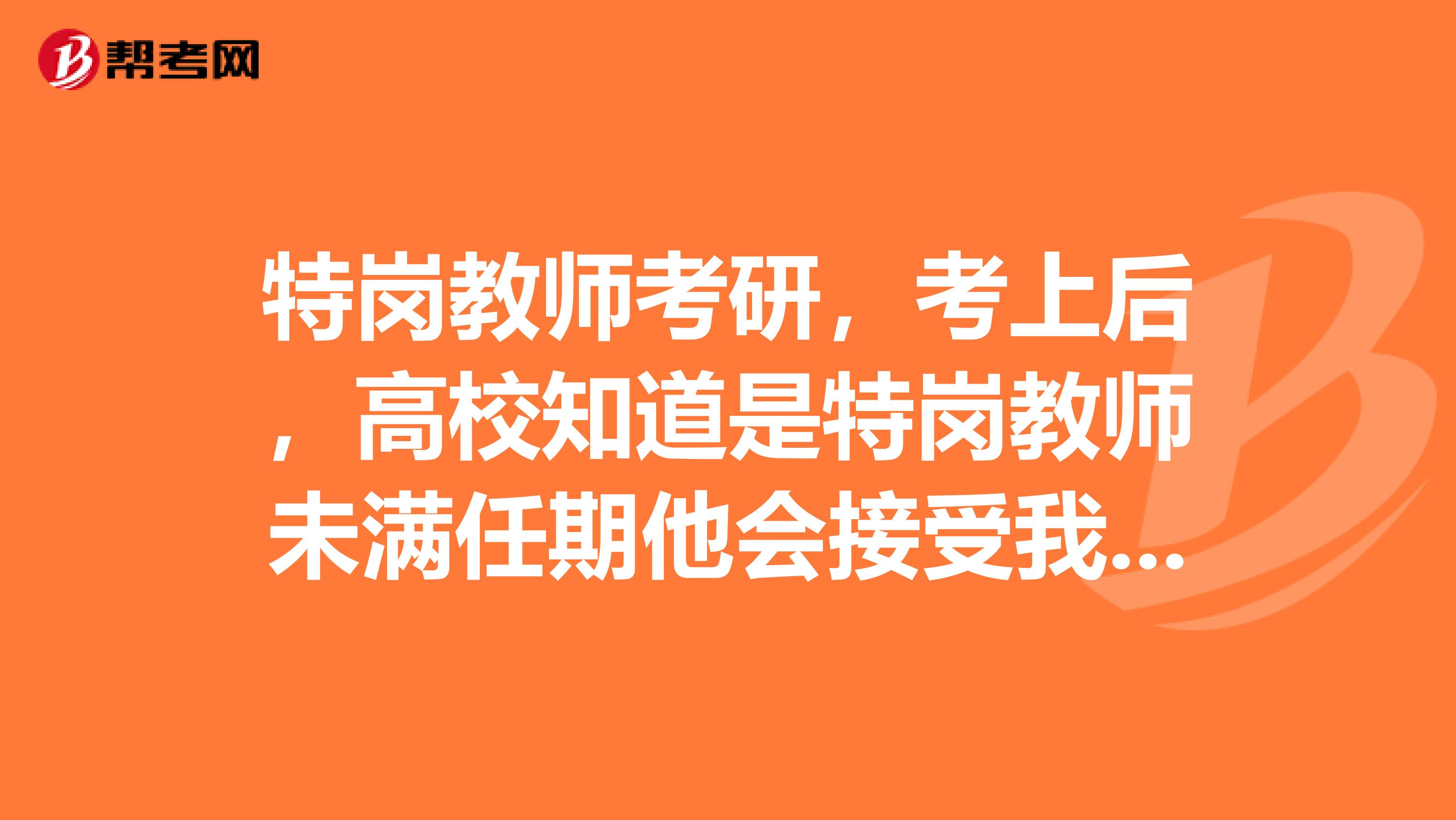 特岗教师考研，考上后，高校知道是特岗教师未满任期他会接受我去上学吗？