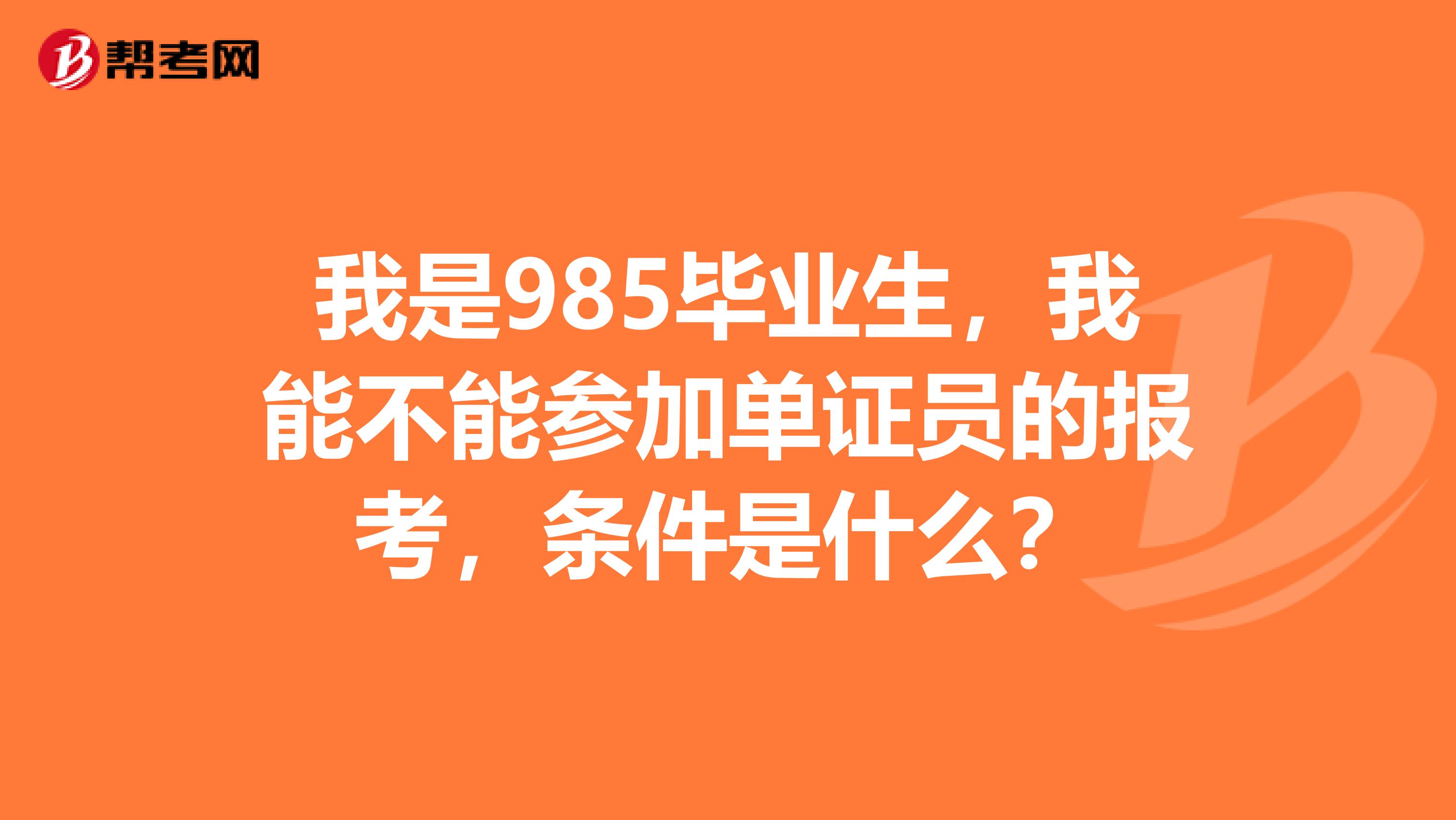 我是985毕业生,我能不能参加单证员的报考,条件是什么?