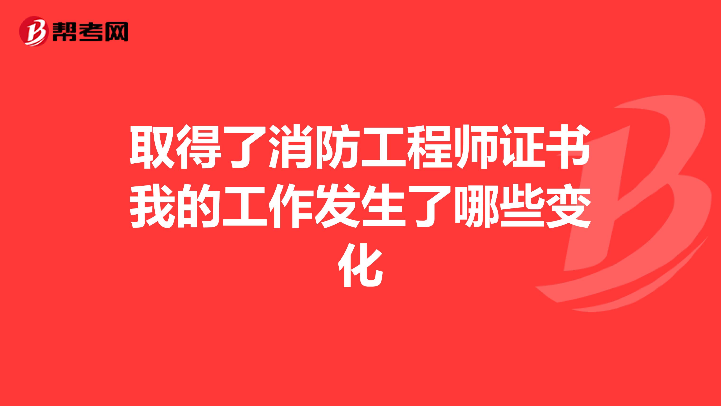 取得了消防工程师证书我的工作发生了哪些变化