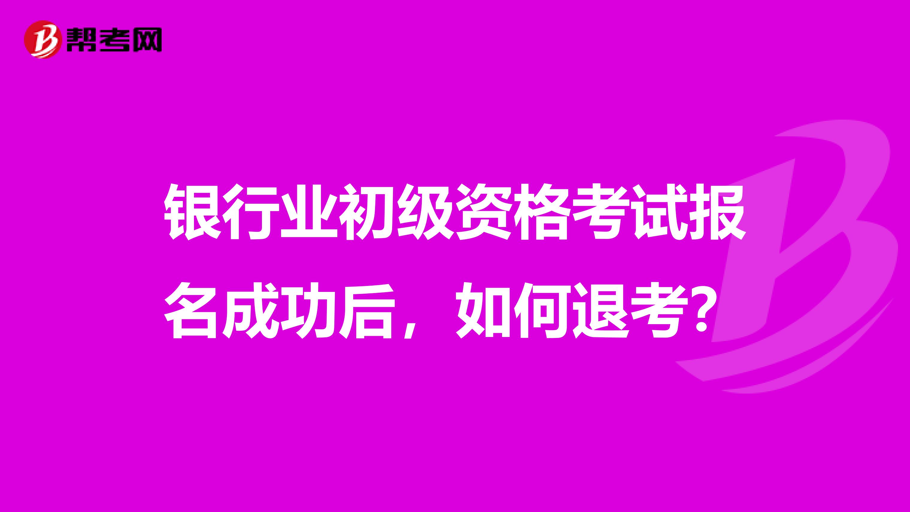 银行业初级资格考试报名成功后，如何退考？