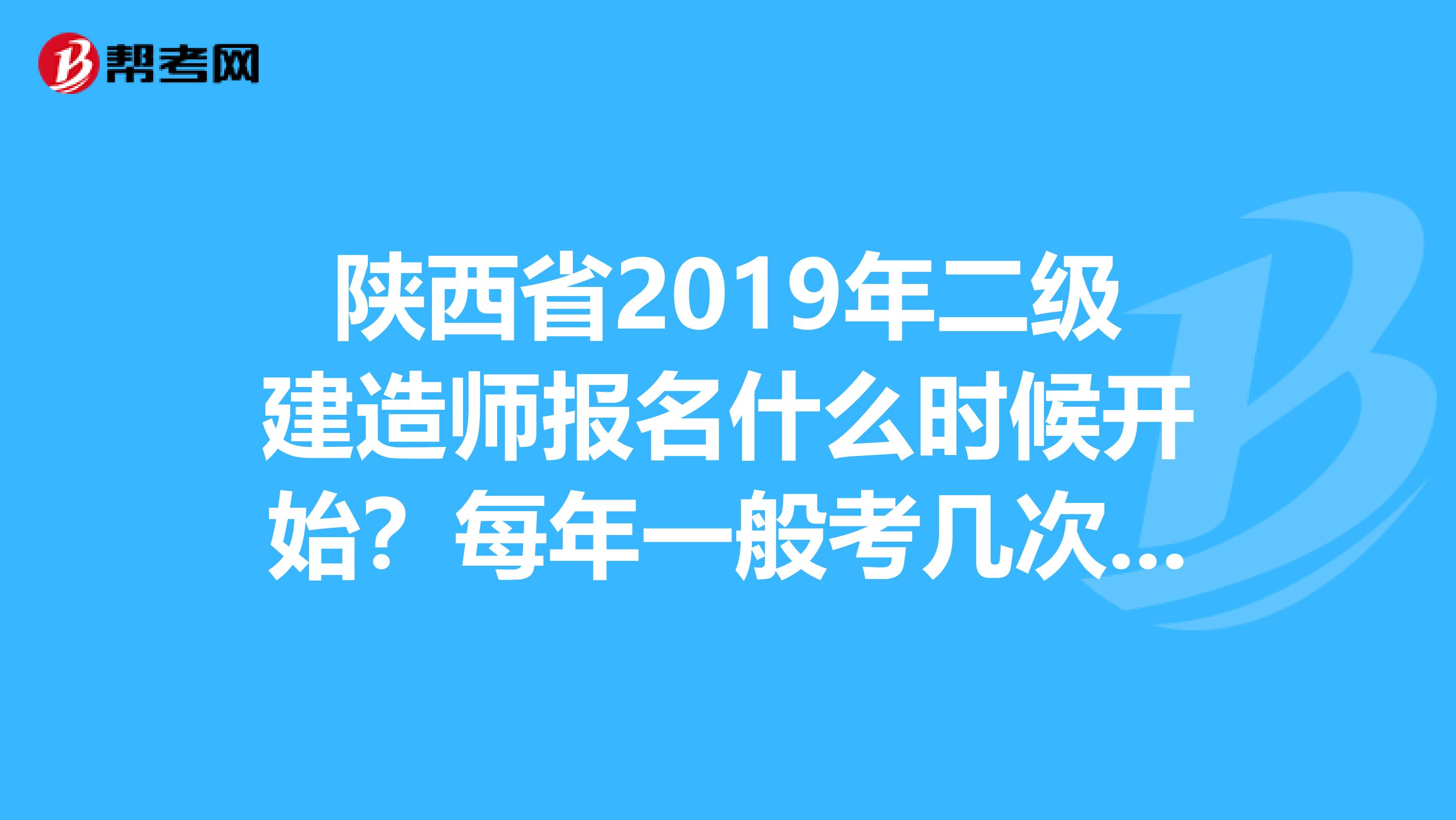 陕西省2019年二级建造师报名什么时候开始?每年一般考几次?是不是要一次通过三门课程?
