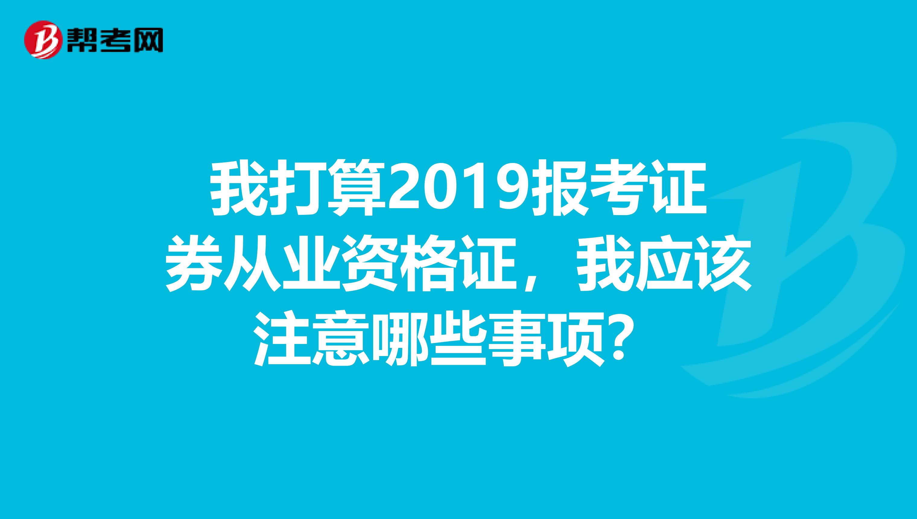 我打算2019报考证券从业资格证，我应该注意哪些事项？