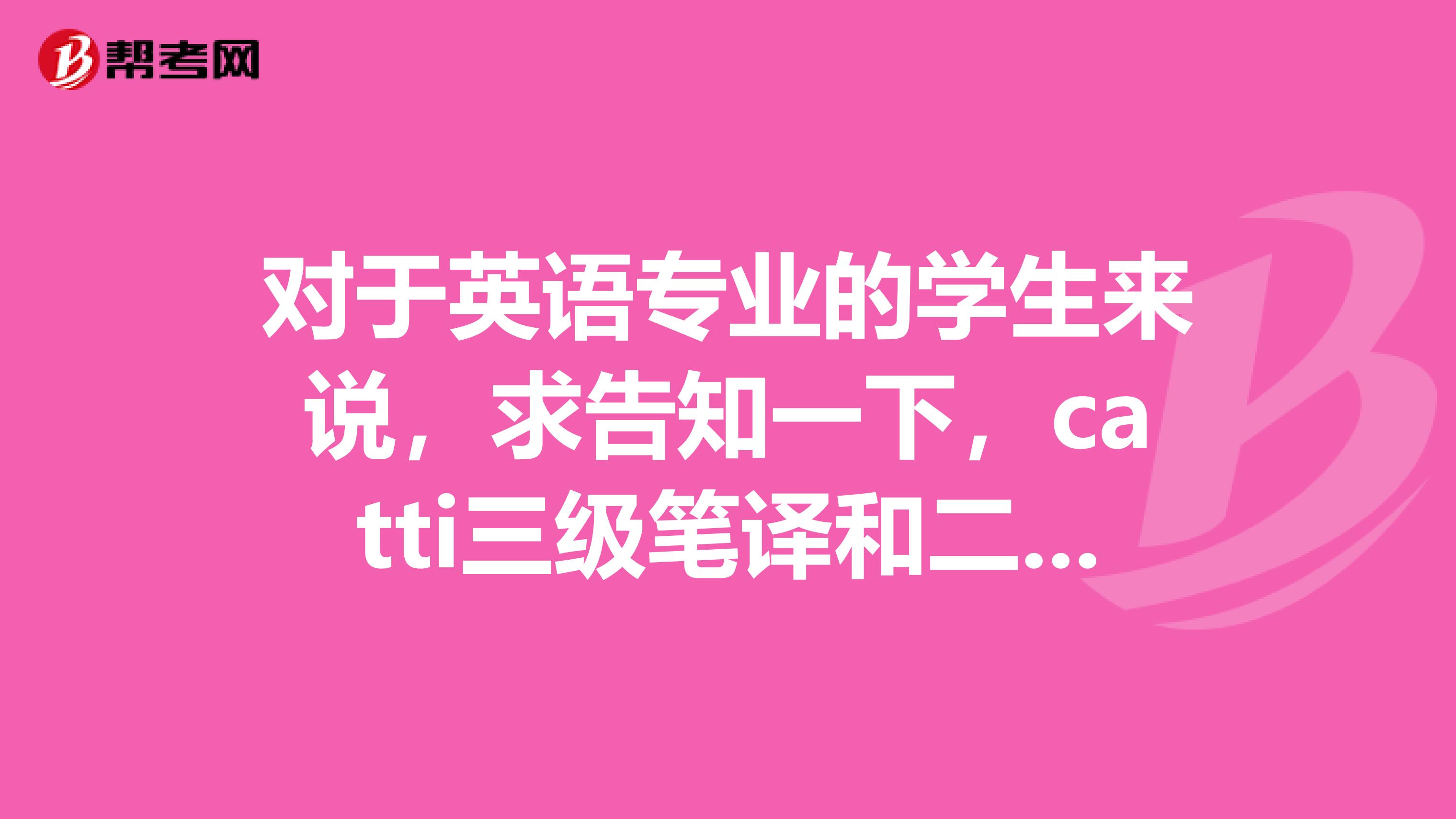 对于英语专业的学生来说,求告知一下,catti三级笔译和二级笔译差别很大吗?我感觉难度好像不一样