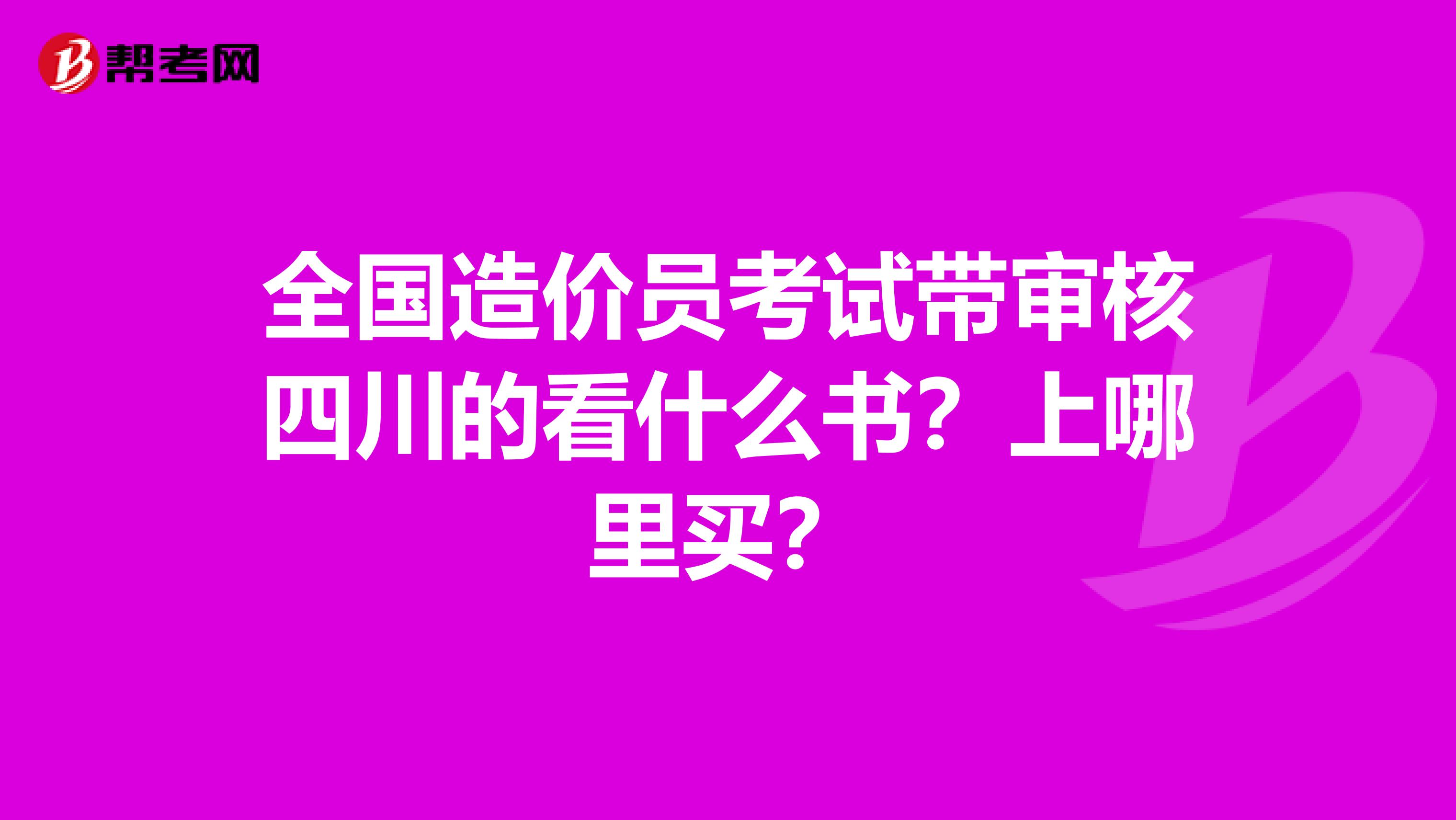 全国造价员考试带审核四川的看什么书?上哪里买?