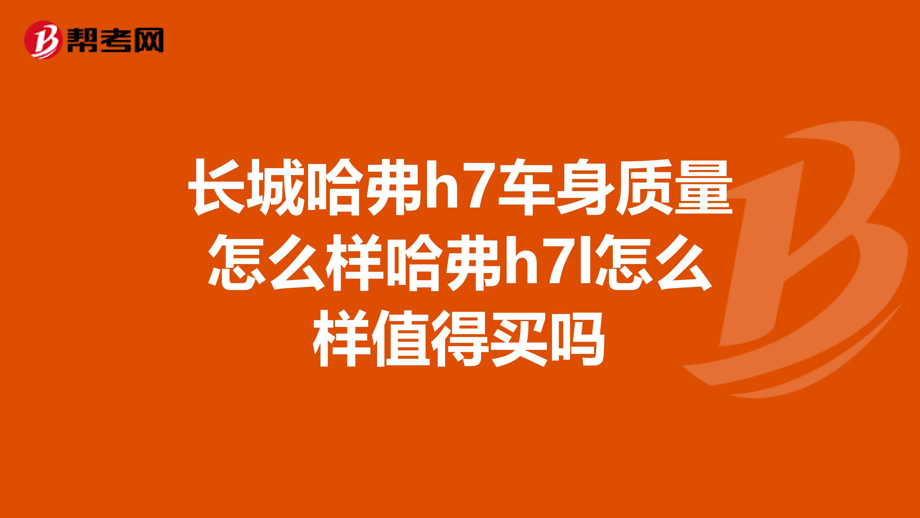 长城哈弗h7车身质量怎么样哈弗h7l怎么样值得买吗