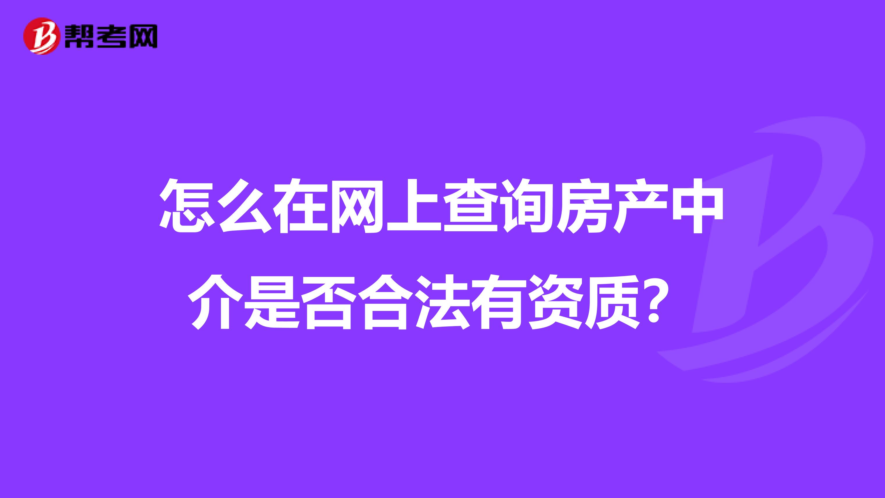 怎么在网上查询房产中介是否合法有资质？