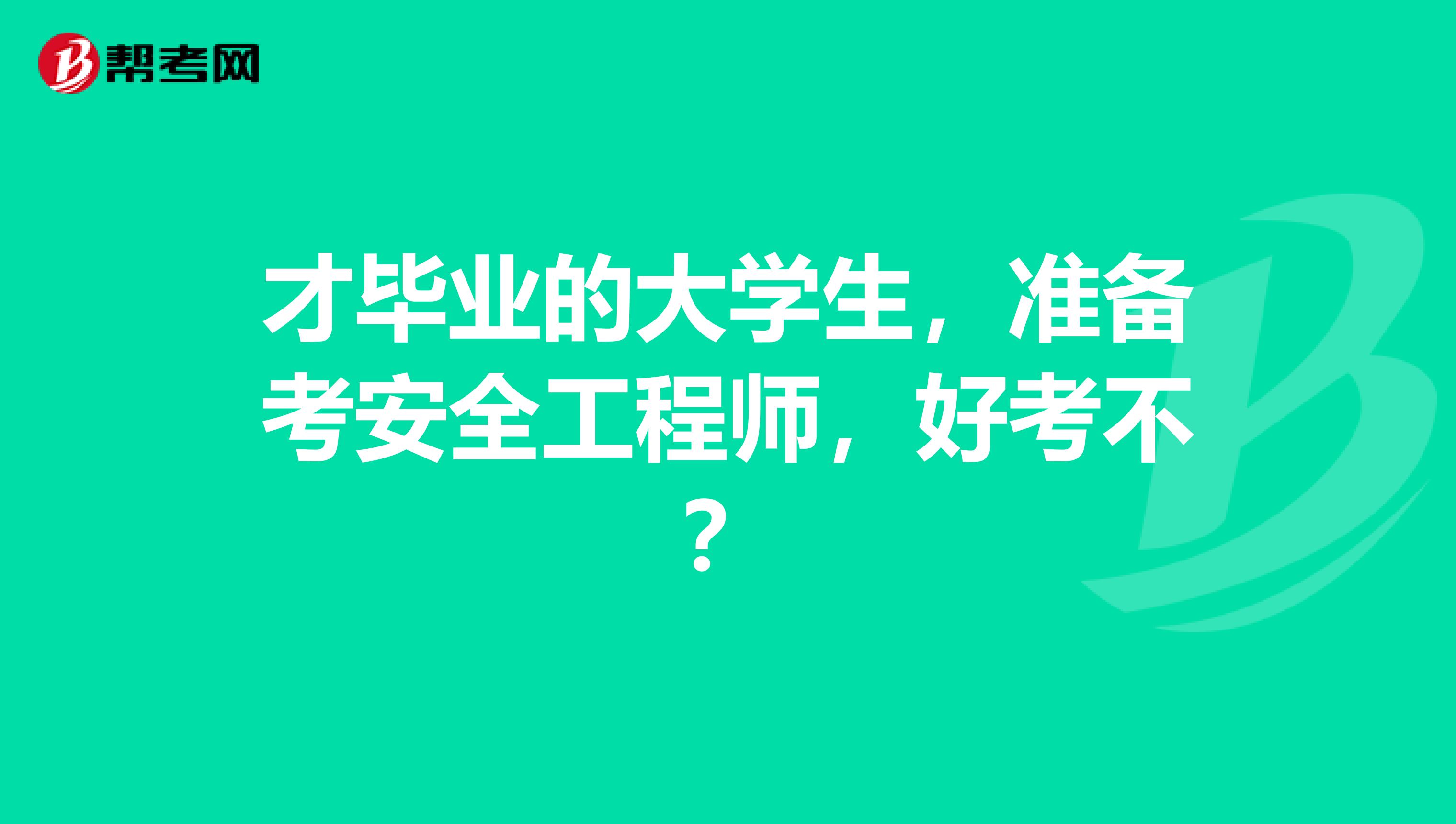 才毕业的大学生,准备考安全工程师,好考不?