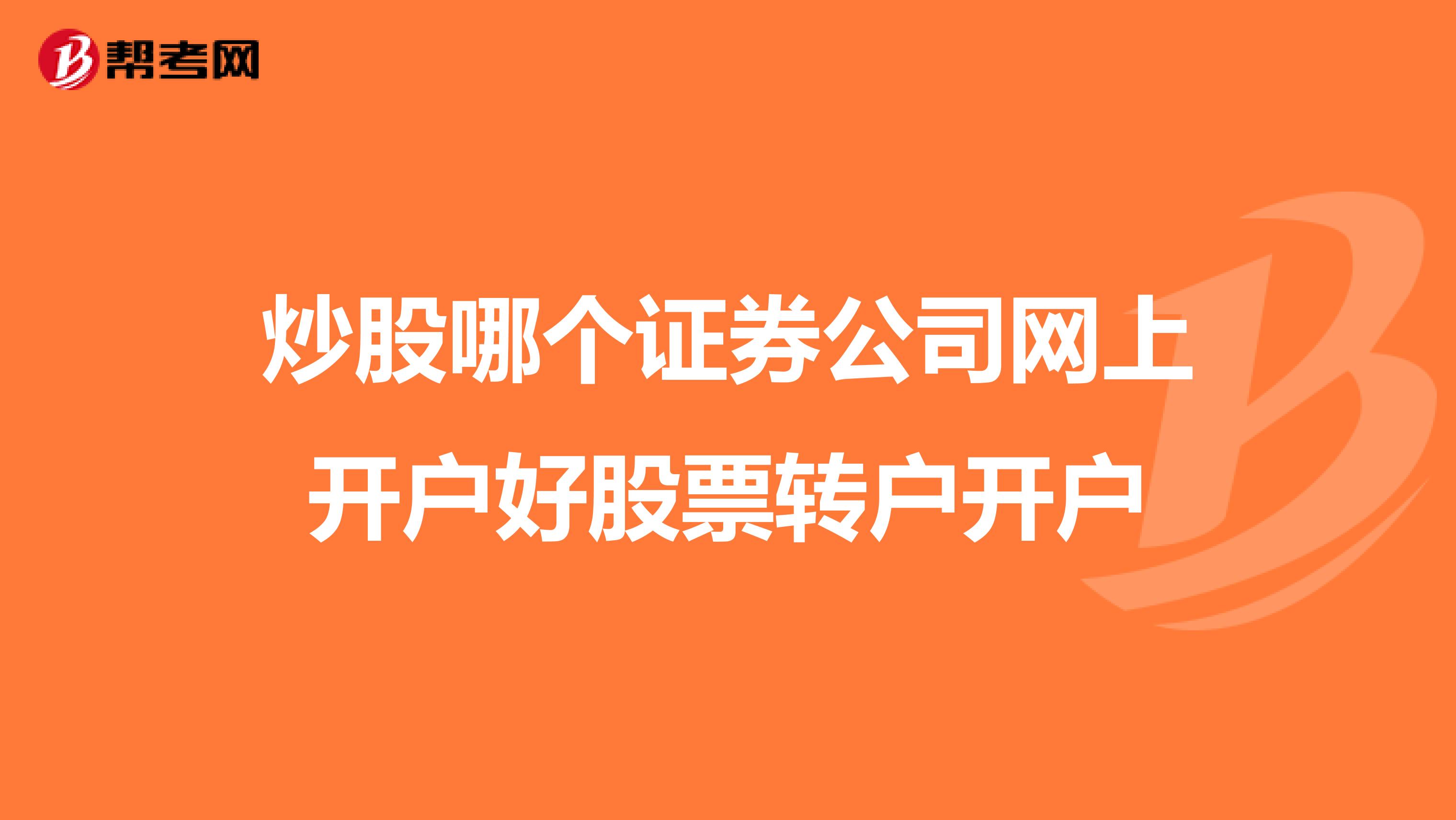 炒股哪个证券公司网上开户好股票转户开户
