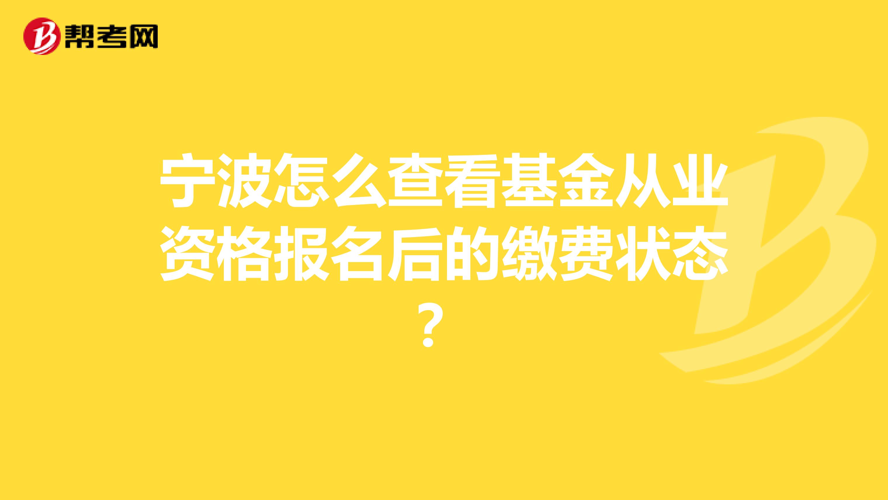 宁波怎么查看基金从业资格报名后的缴费状态？