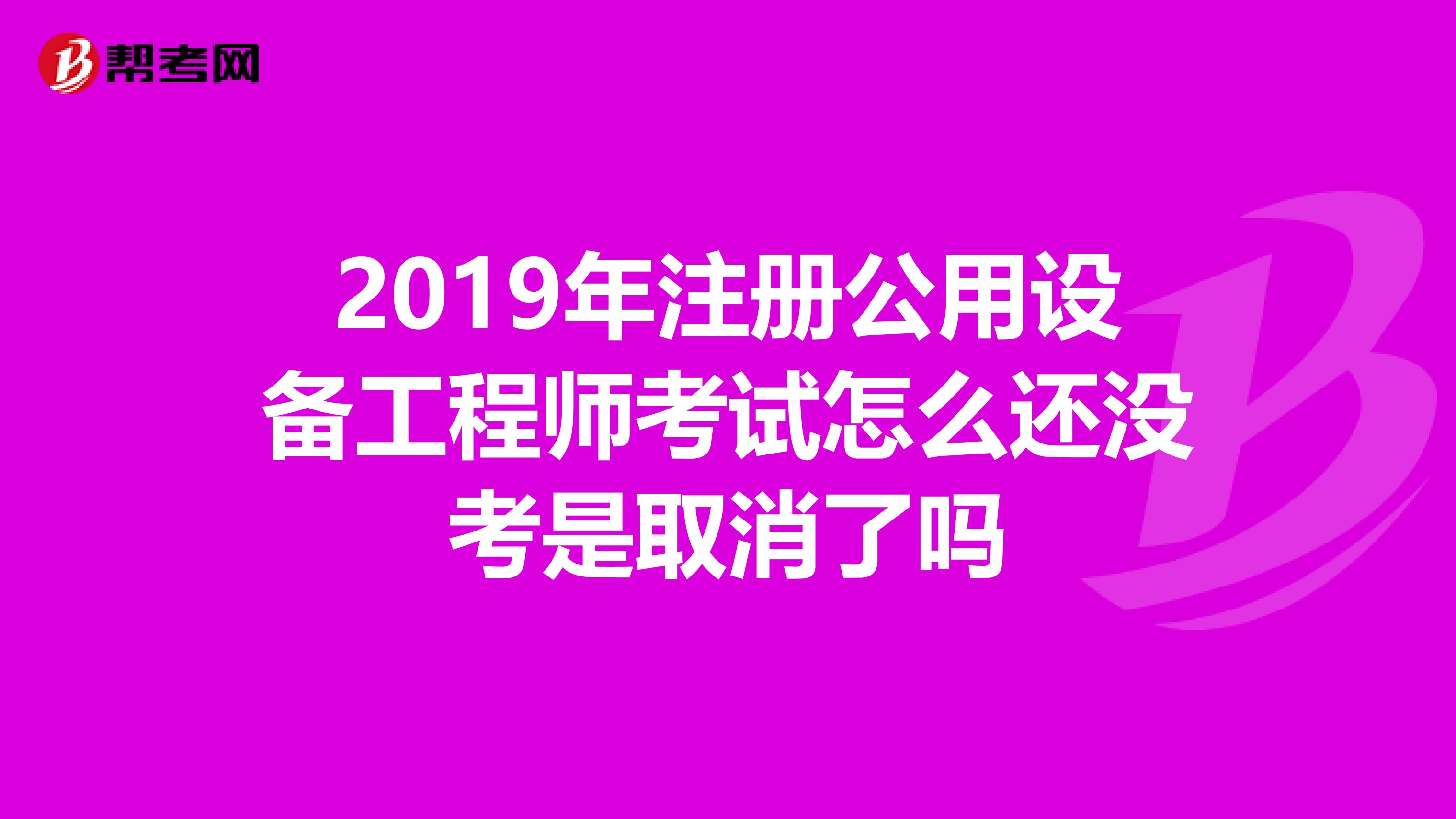 2019年注册公用设备工程师考试怎么还没考是取消了吗