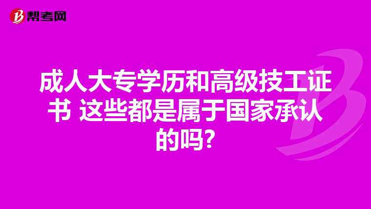 成人大专学历和高级技工证书 这些都是属于国家承认的吗?