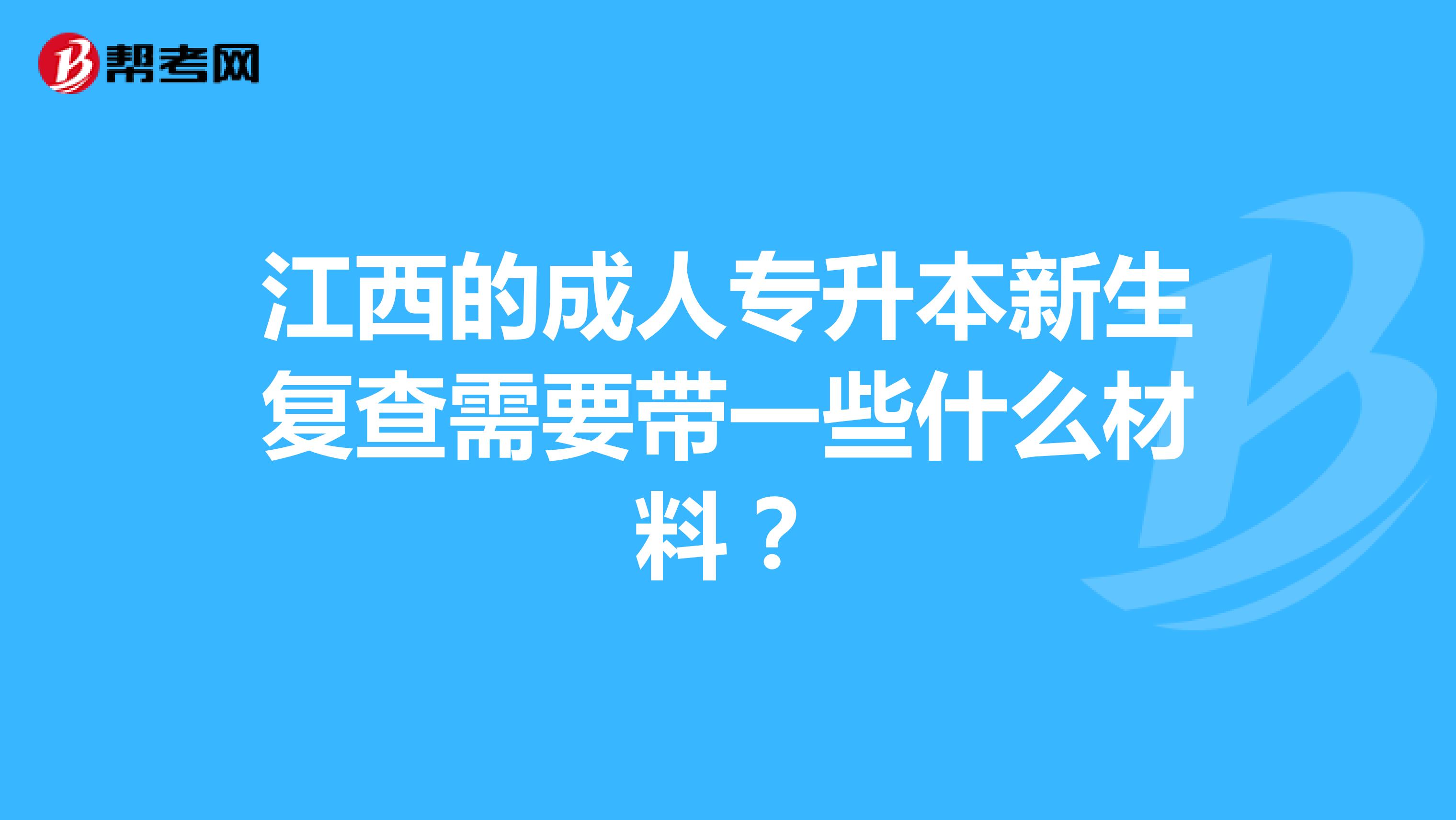 江西的成人专升本新生复查需要带一些什么材料?