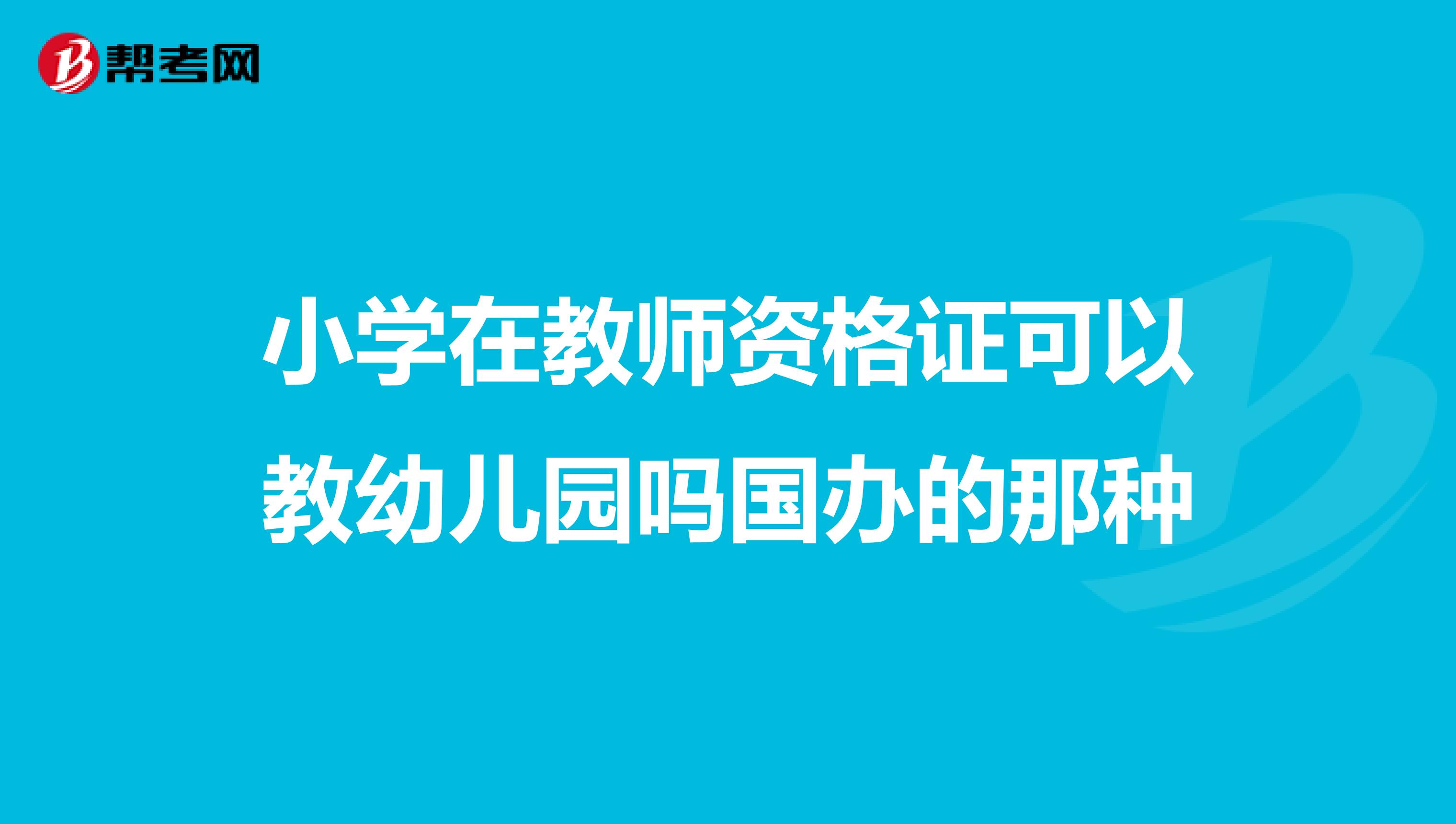 小学在教师资格证可以教幼儿园吗国办的那种