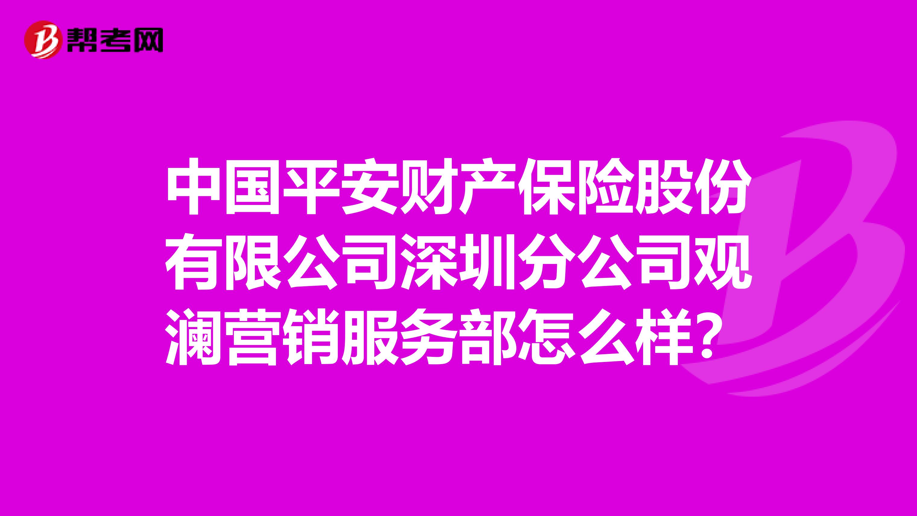 中国平安财产保险股份有限公司深圳分公司观澜营销服务部怎么样？