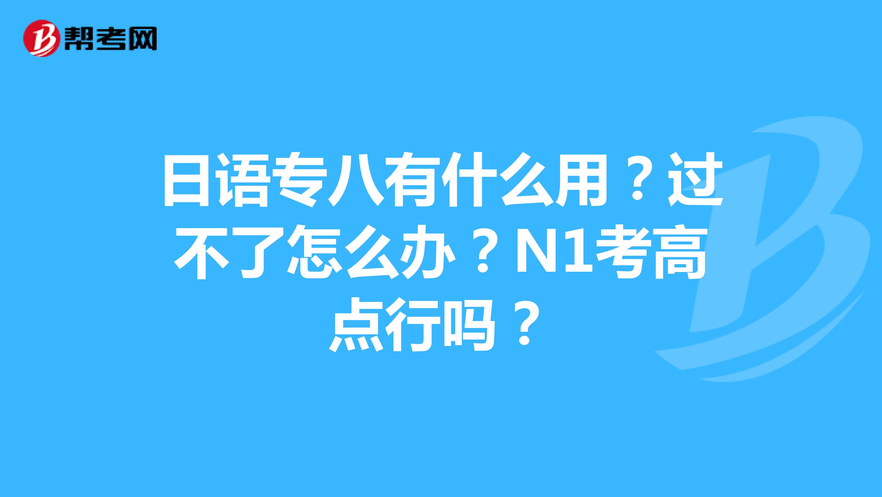 日语专八有什么用？过不了怎么办？N1考高点行吗？