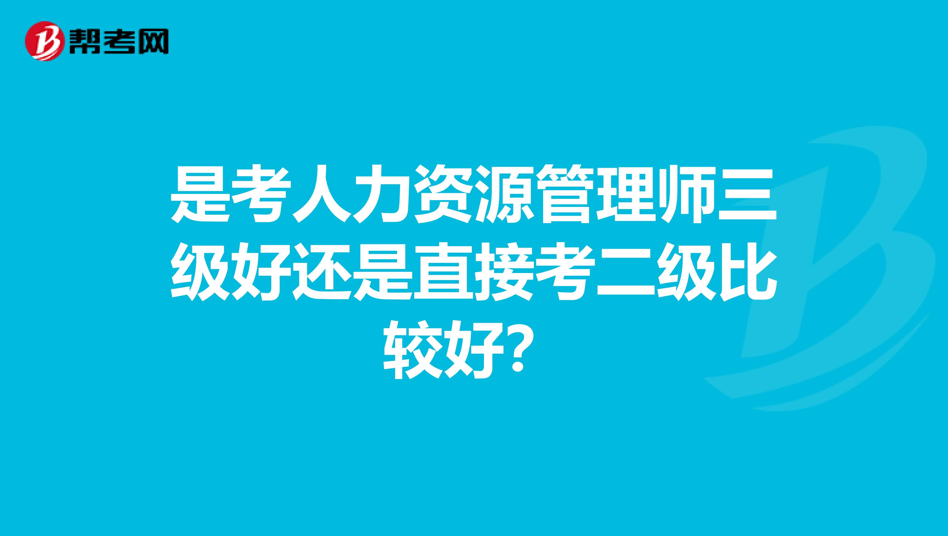 是考人力资源管理师三级好还是直接考二级比较好？