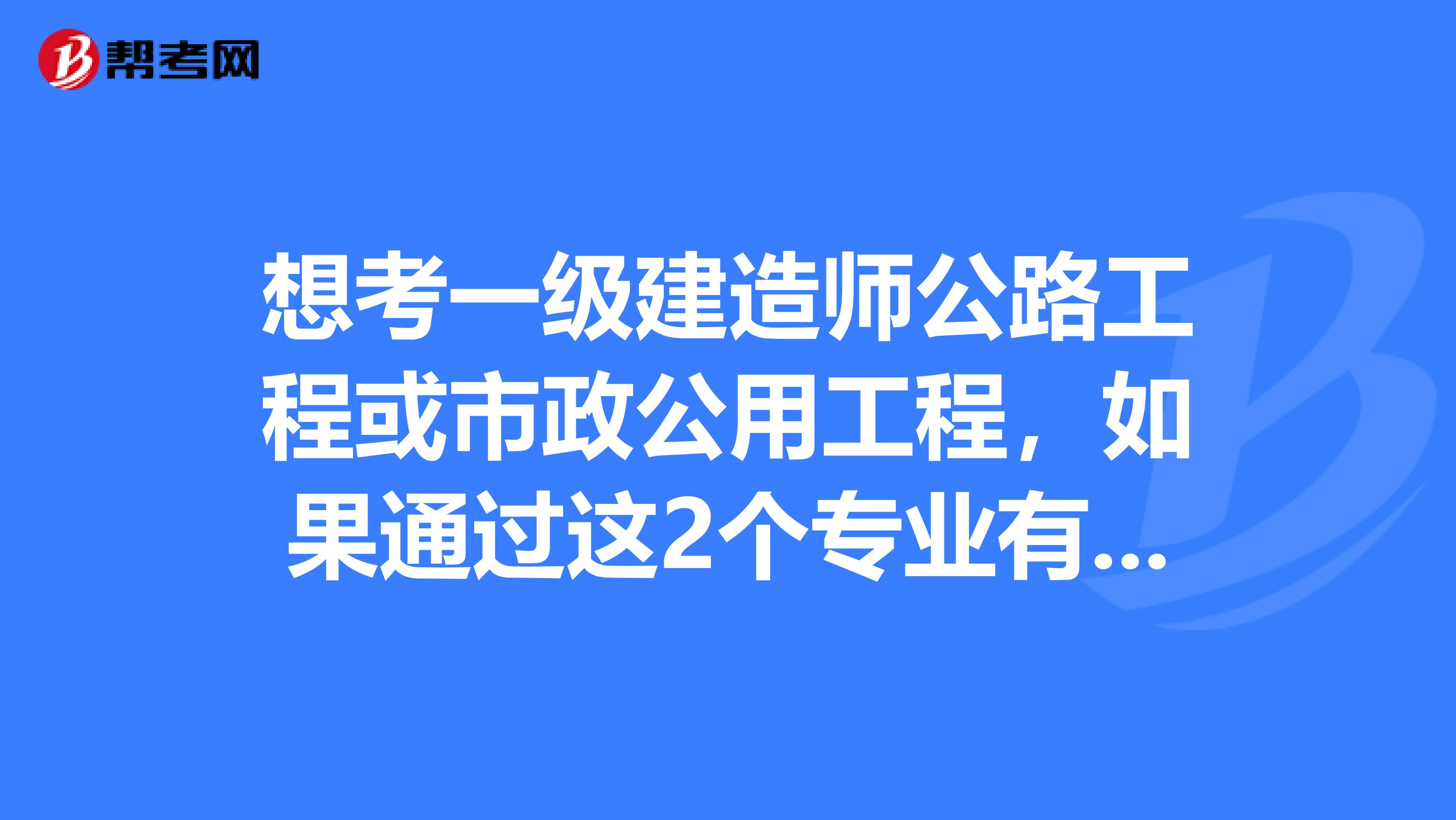 想考一级建造师公路工程或市政公用工程，如果通过这2个专业有风险吗还是机电比较好点啊求哥指点。