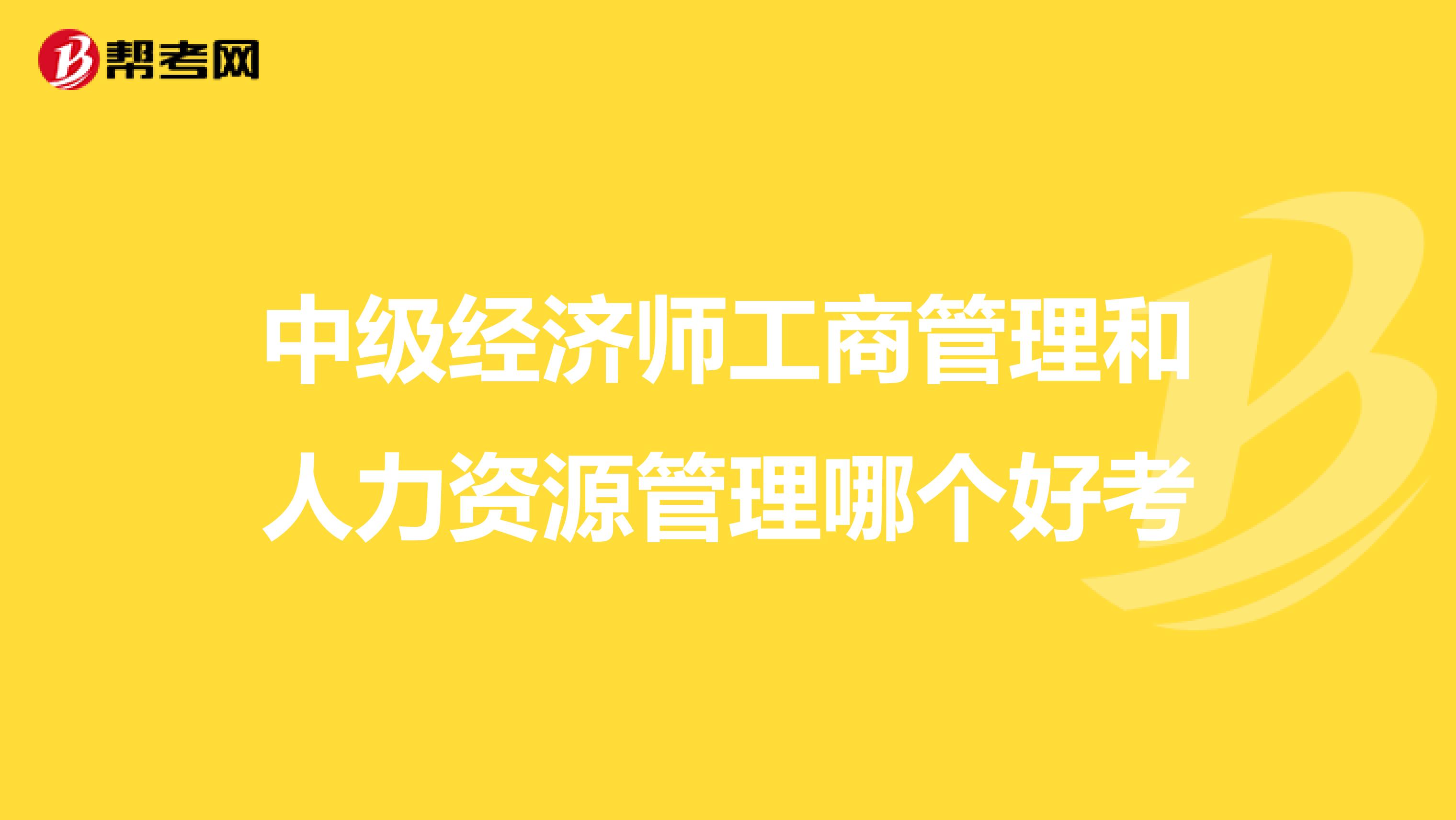 中级经济师工商管理和人力资源管理哪个好考