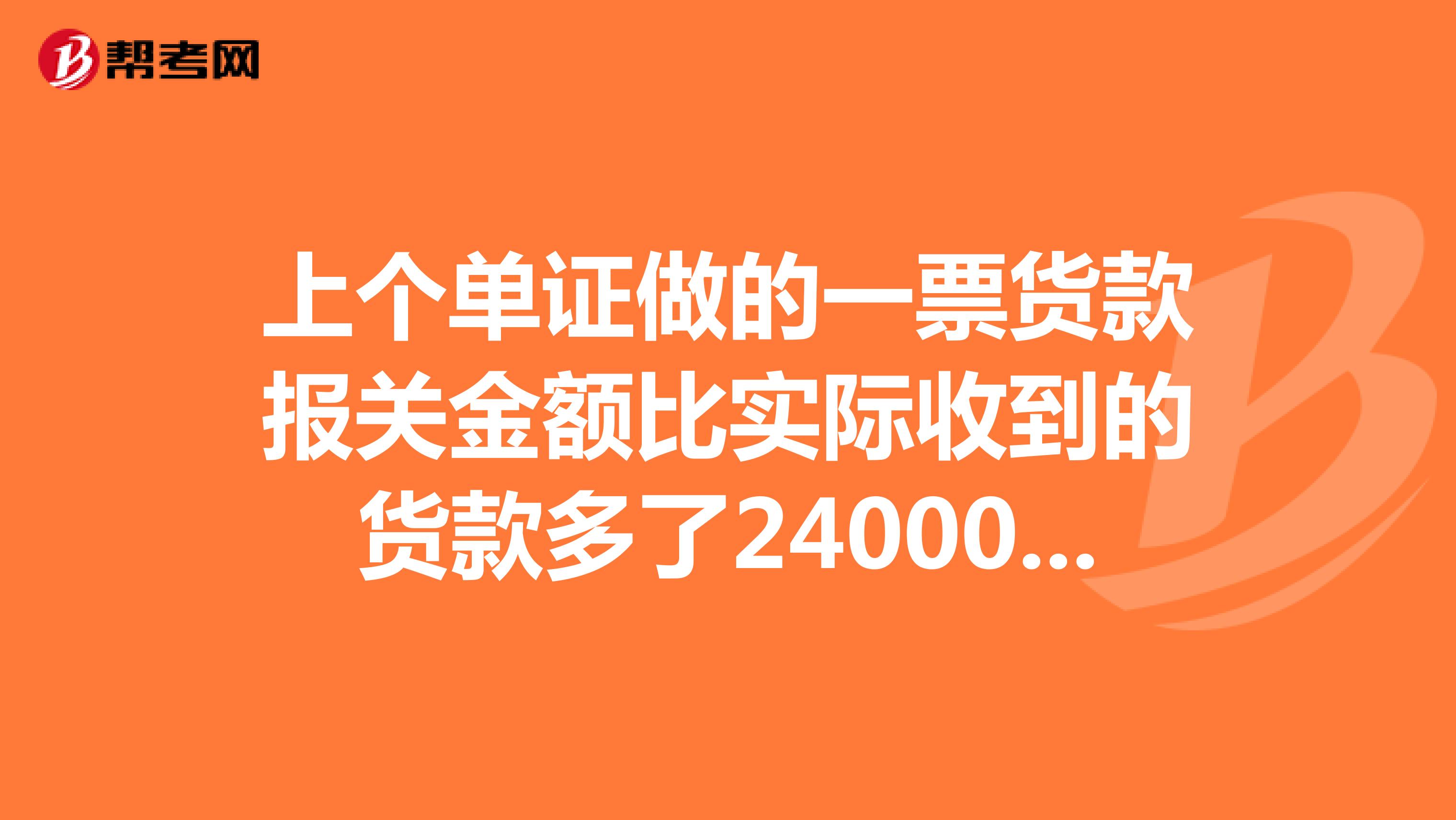 上个单证做的一票货款报关金额比实际收到的货款多了24000美金。快到期了,核销不掉,要怎么办好?