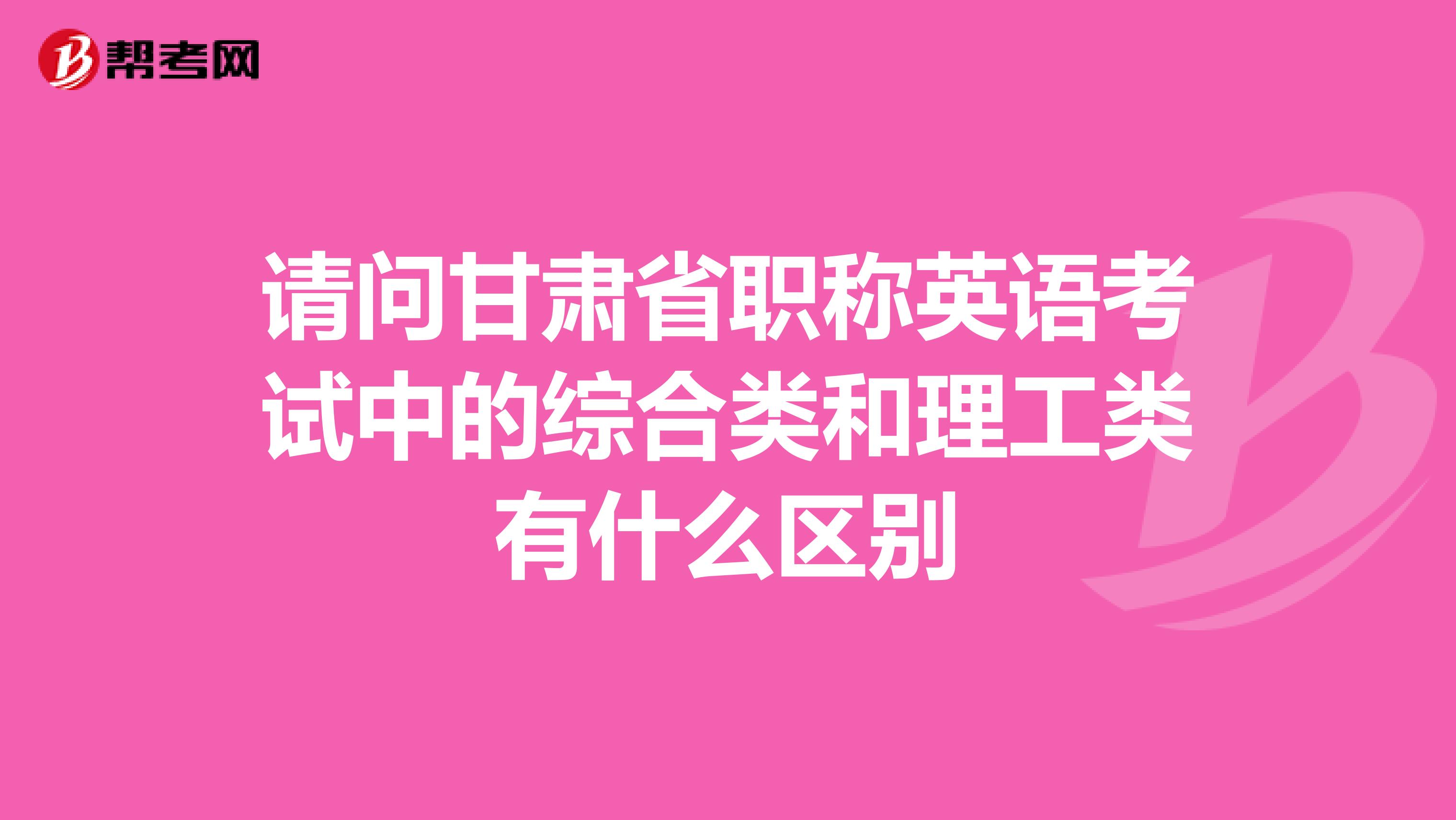 請問甘肅省職稱英語考試中的綜合類和理工類有什么區別